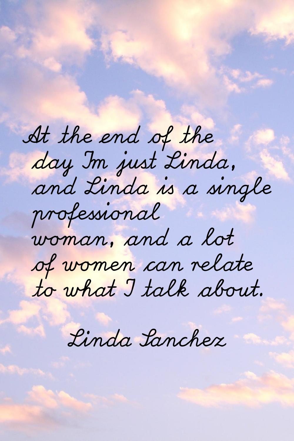 At the end of the day I'm just Linda, and Linda is a single professional woman, and a lot of women 