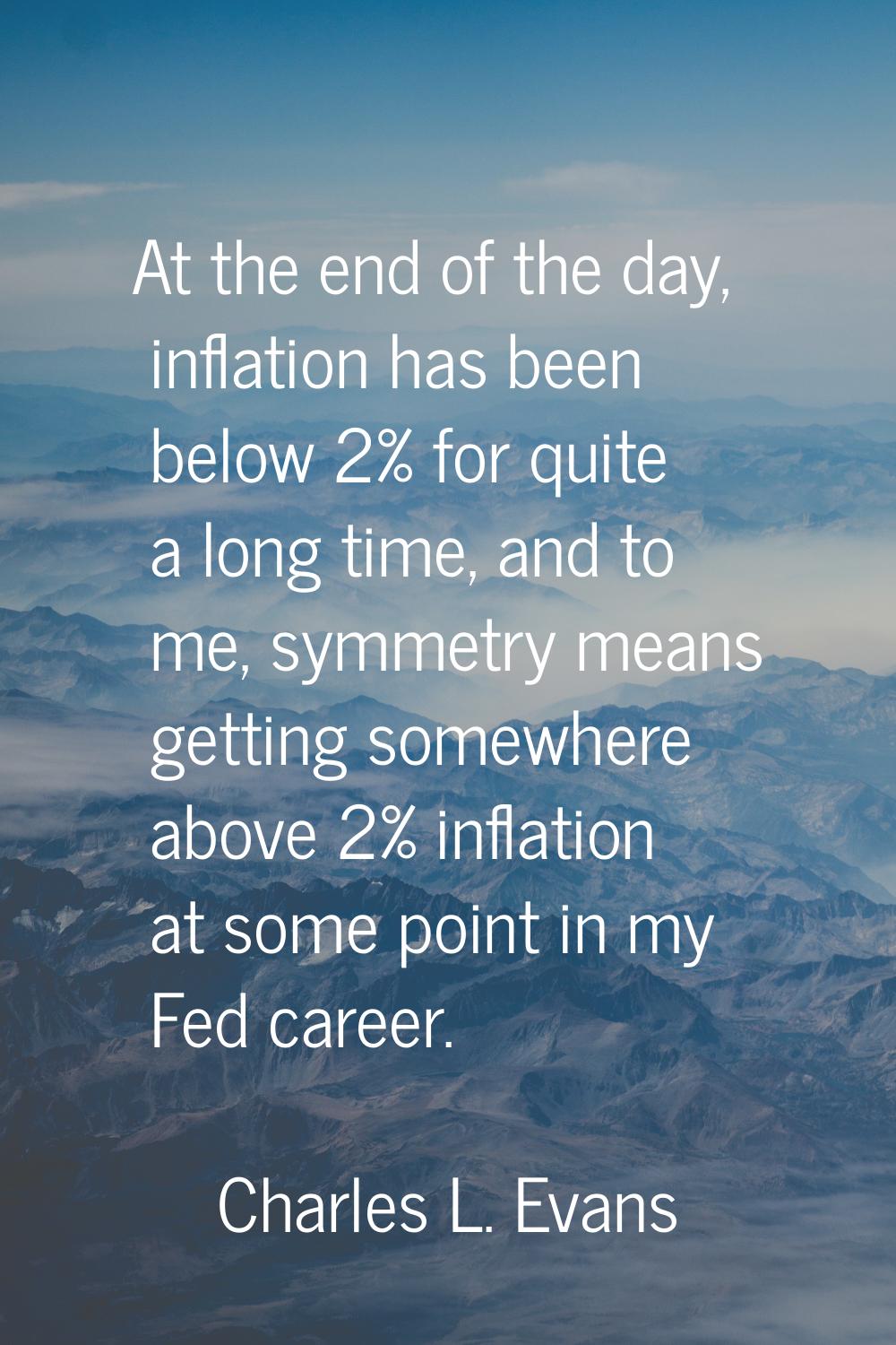 At the end of the day, inflation has been below 2% for quite a long time, and to me, symmetry means