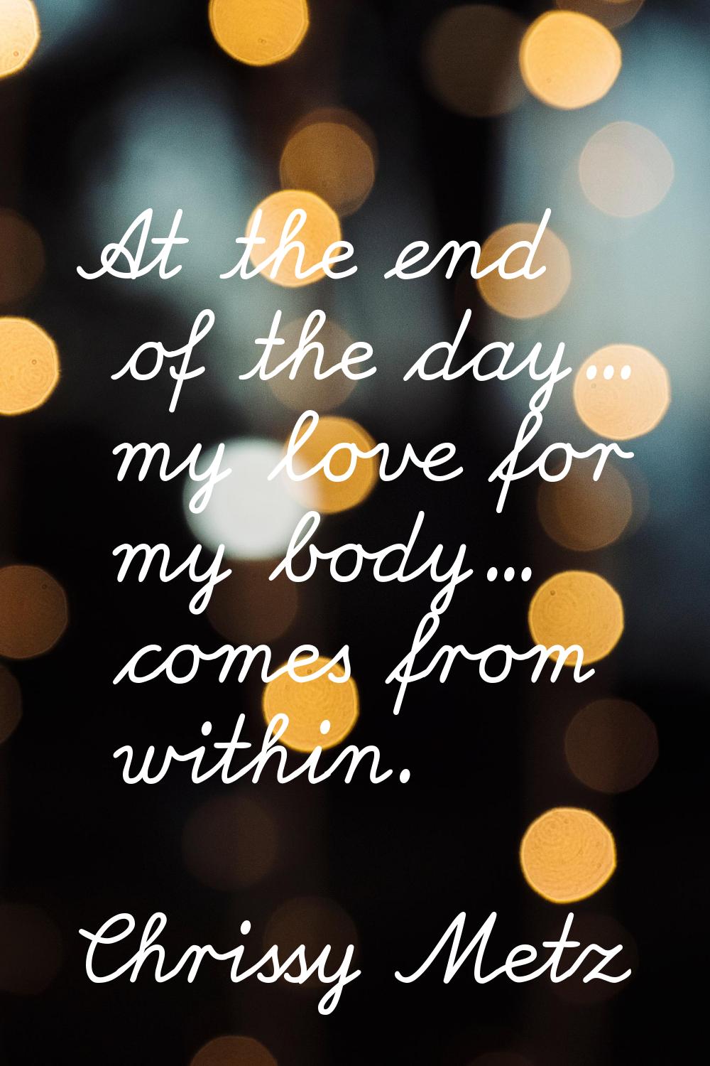 At the end of the day... my love for my body... comes from within.