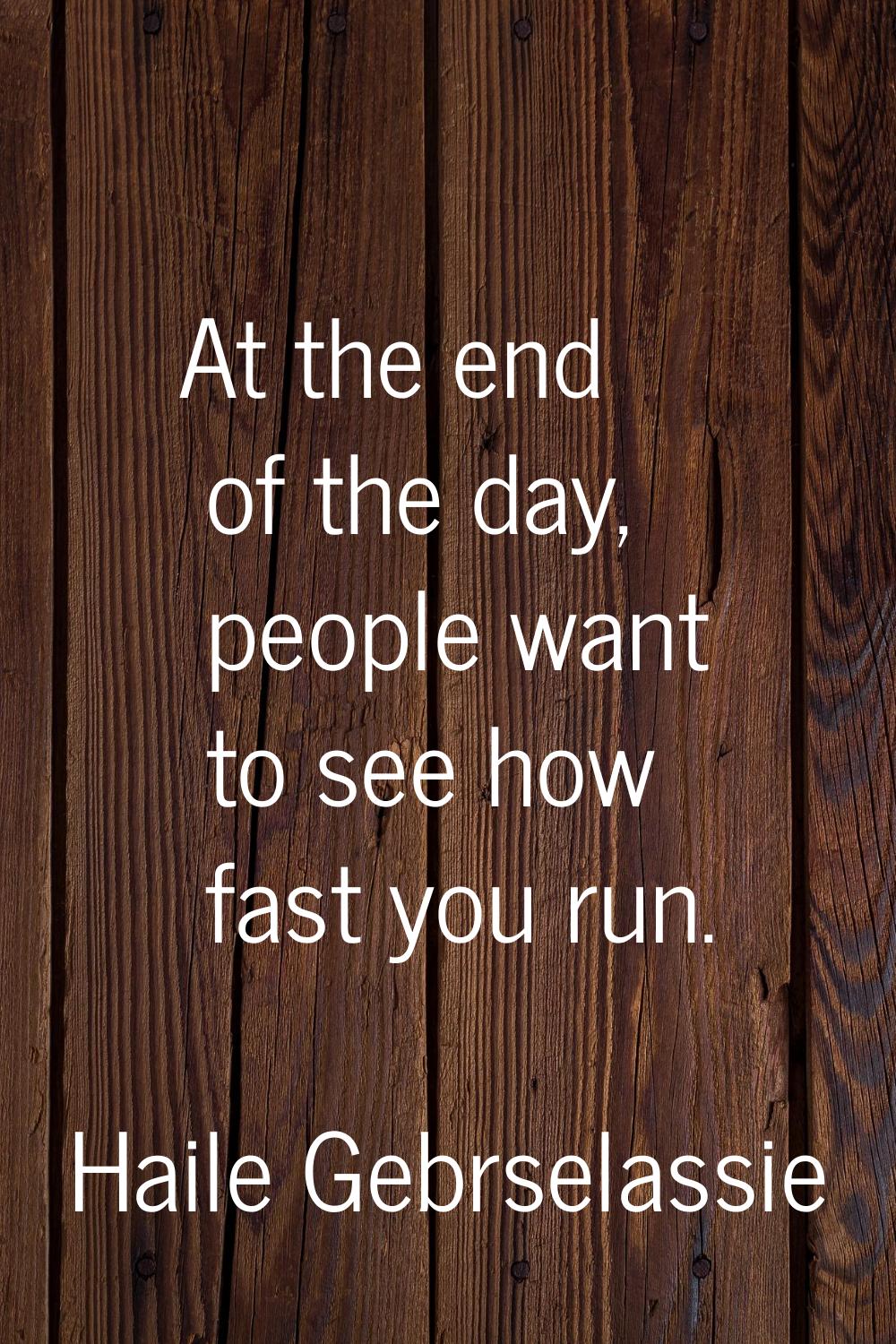 At the end of the day, people want to see how fast you run.
