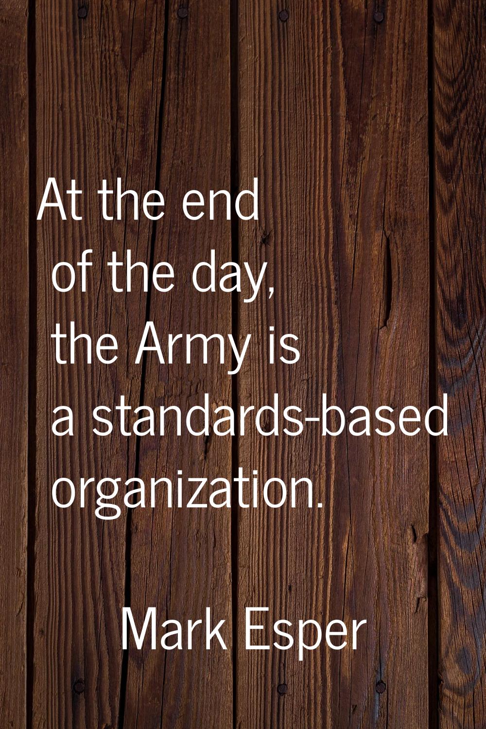 At the end of the day, the Army is a standards-based organization.