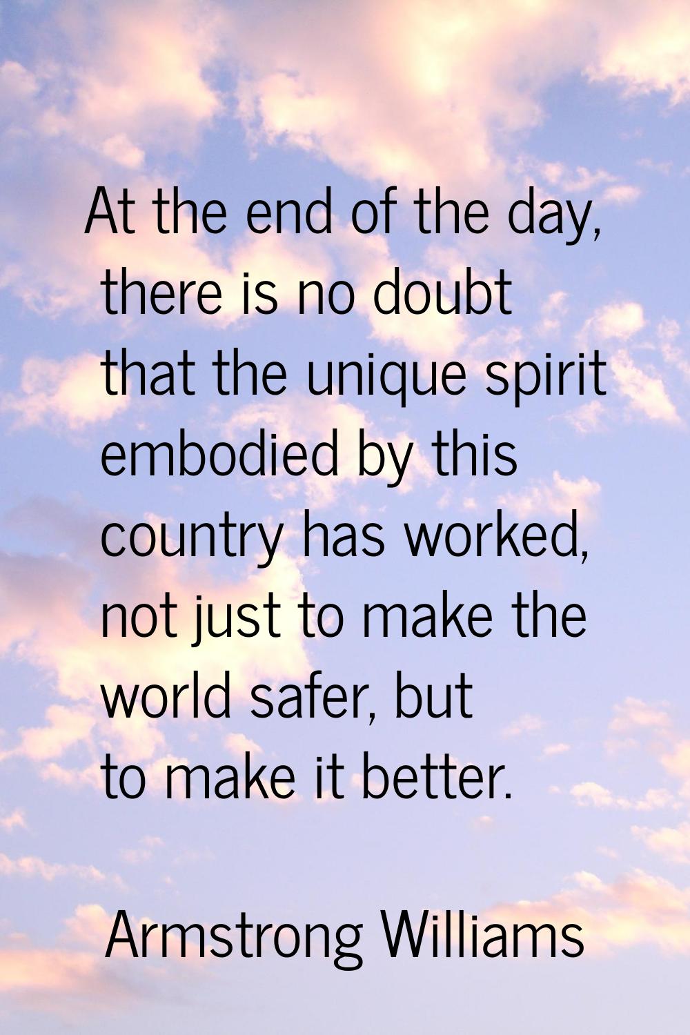 At the end of the day, there is no doubt that the unique spirit embodied by this country has worked
