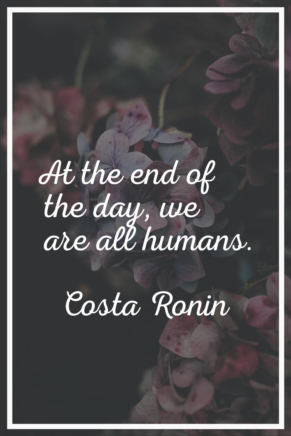 At the end of the day, we are all humans.