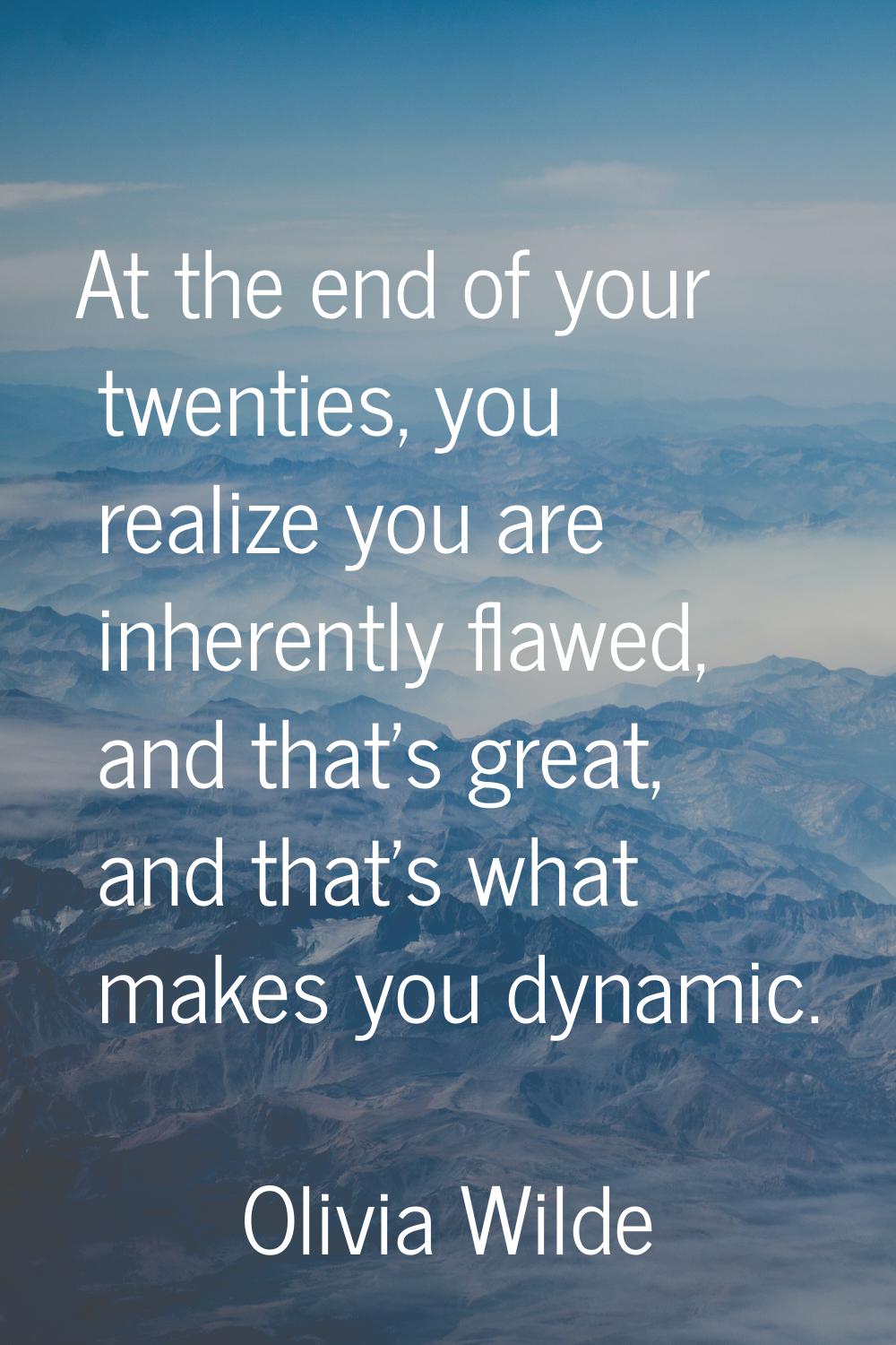 At the end of your twenties, you realize you are inherently flawed, and that's great, and that's wh