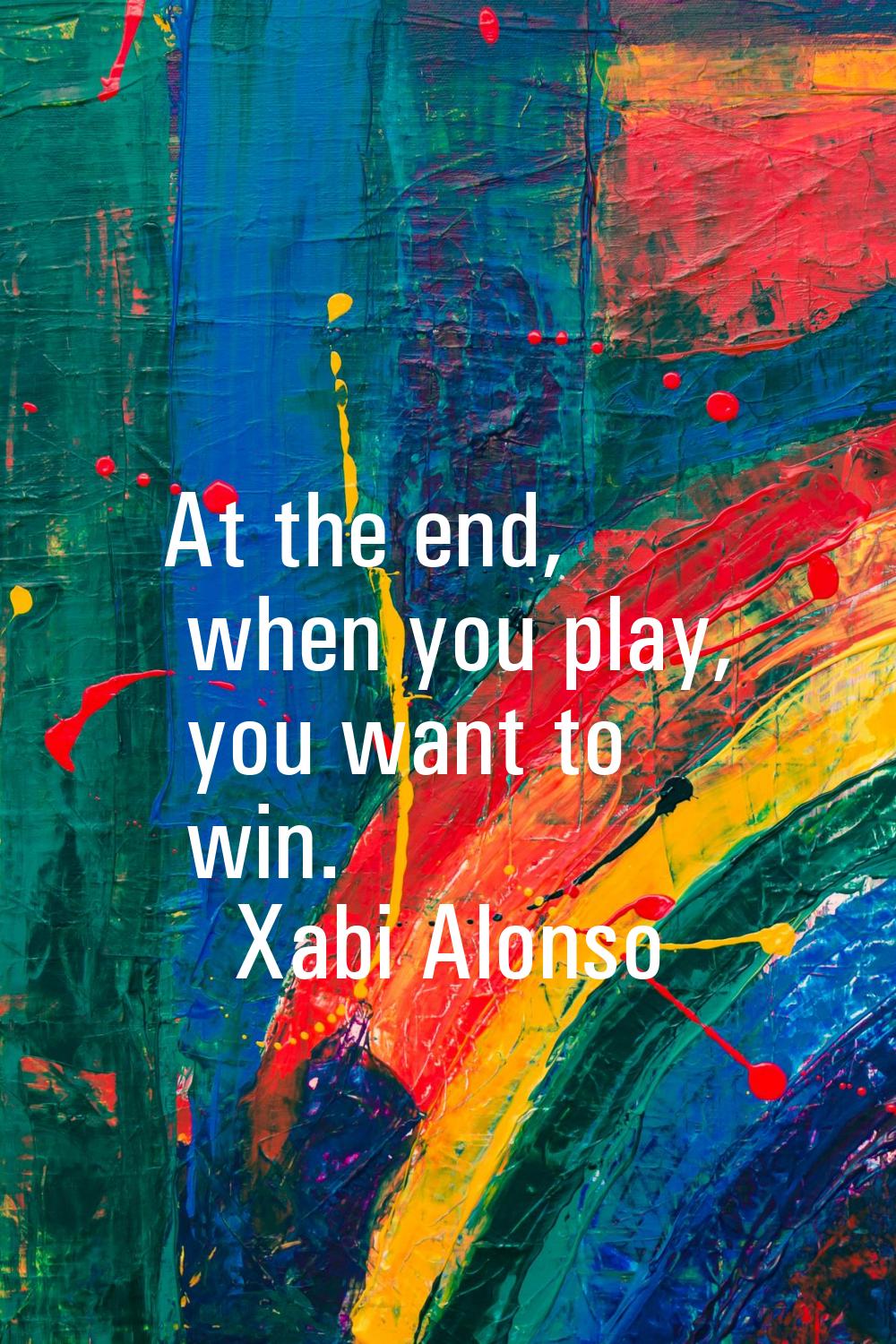 At the end, when you play, you want to win.