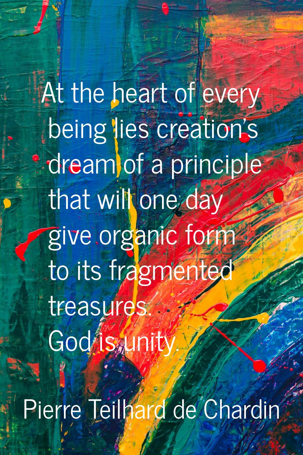 At the heart of every being lies creation's dream of a principle that will one day give organic for