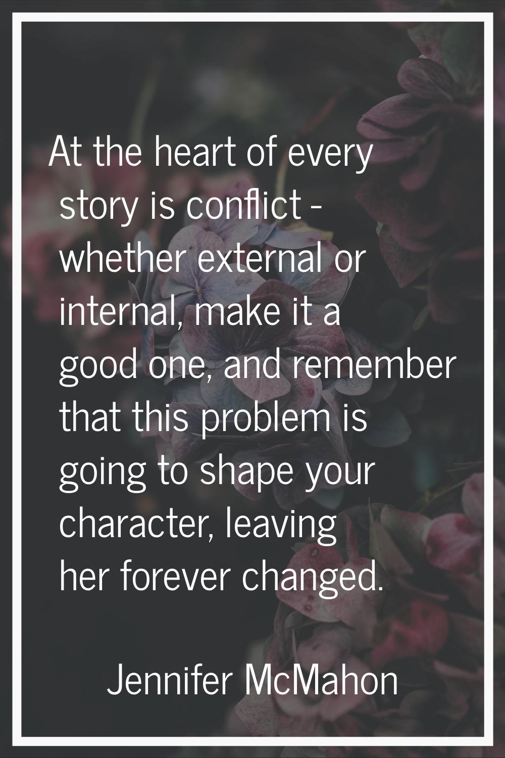 At the heart of every story is conflict - whether external or internal, make it a good one, and rem