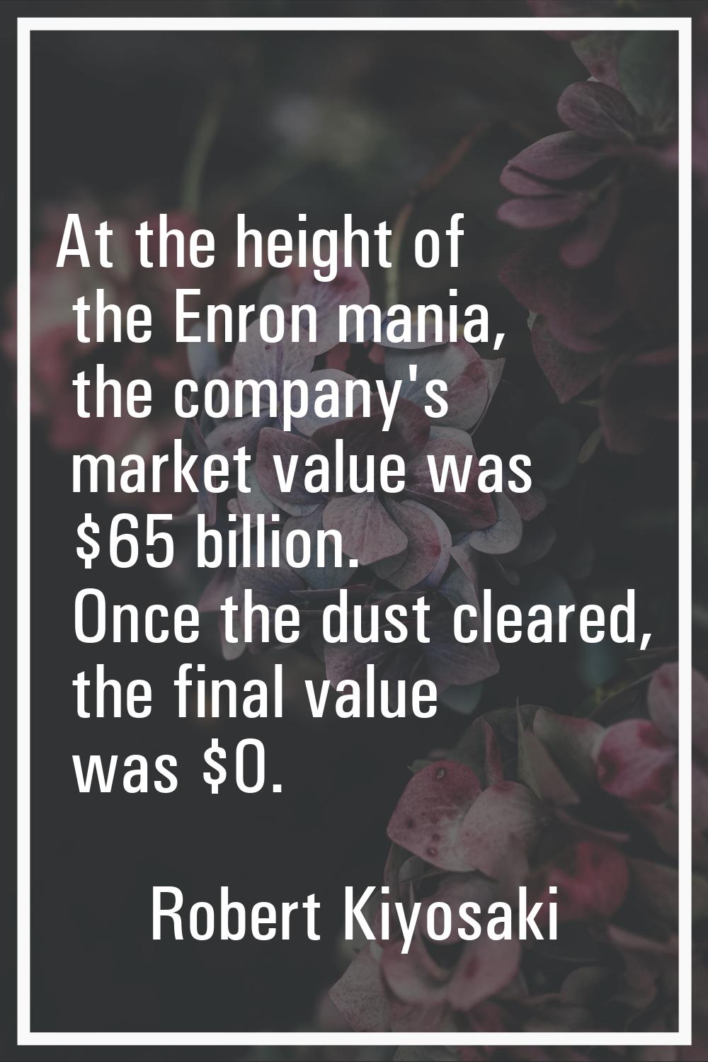 At the height of the Enron mania, the company's market value was $65 billion. Once the dust cleared