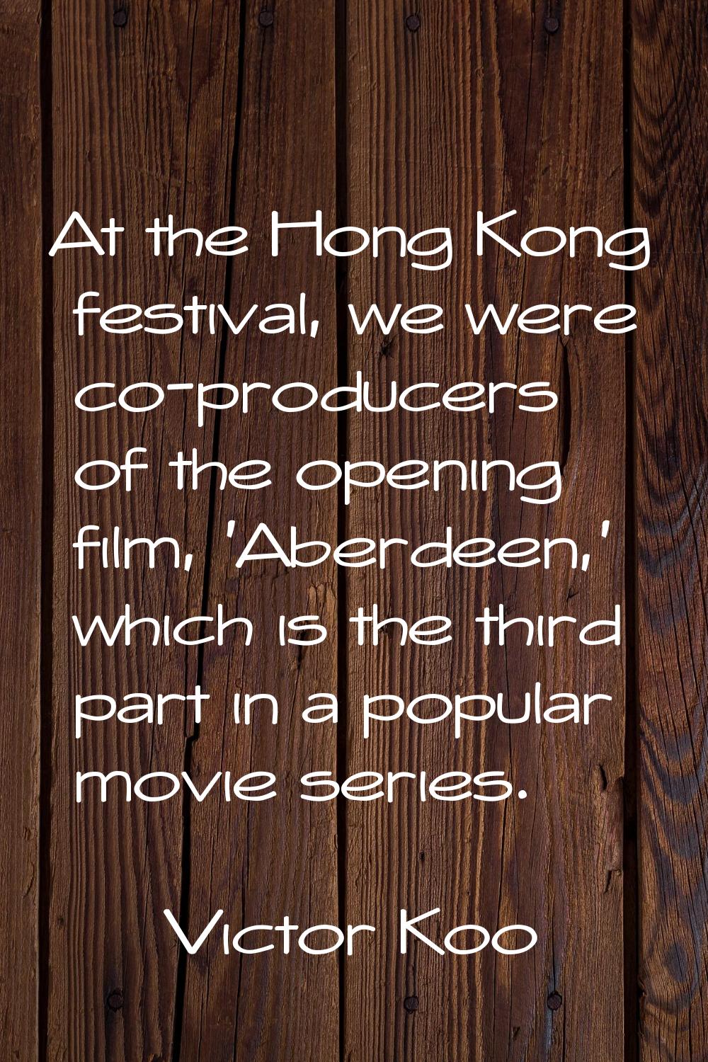At the Hong Kong festival, we were co-producers of the opening film, 'Aberdeen,' which is the third