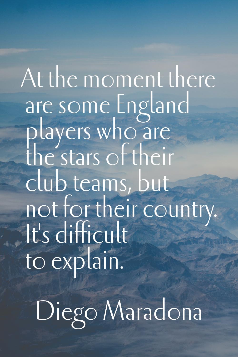 At the moment there are some England players who are the stars of their club teams, but not for the