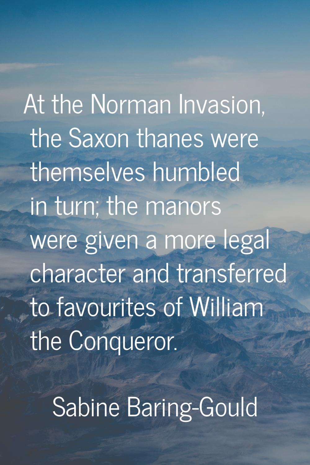 At the Norman Invasion, the Saxon thanes were themselves humbled in turn; the manors were given a m