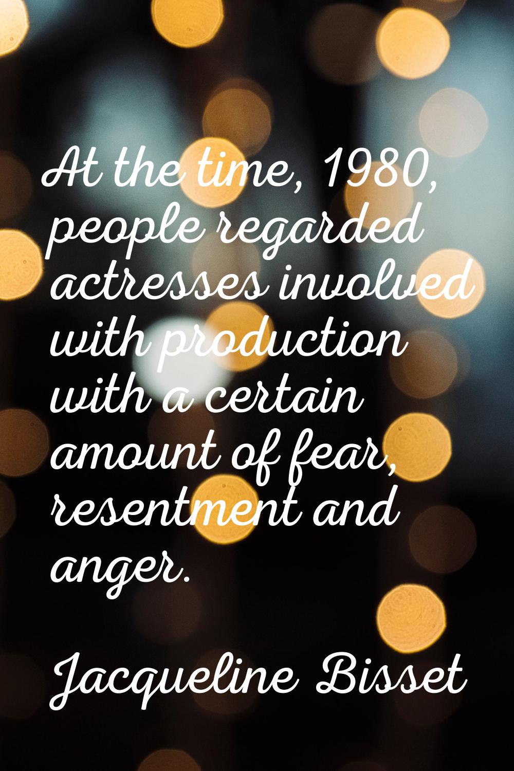 At the time, 1980, people regarded actresses involved with production with a certain amount of fear