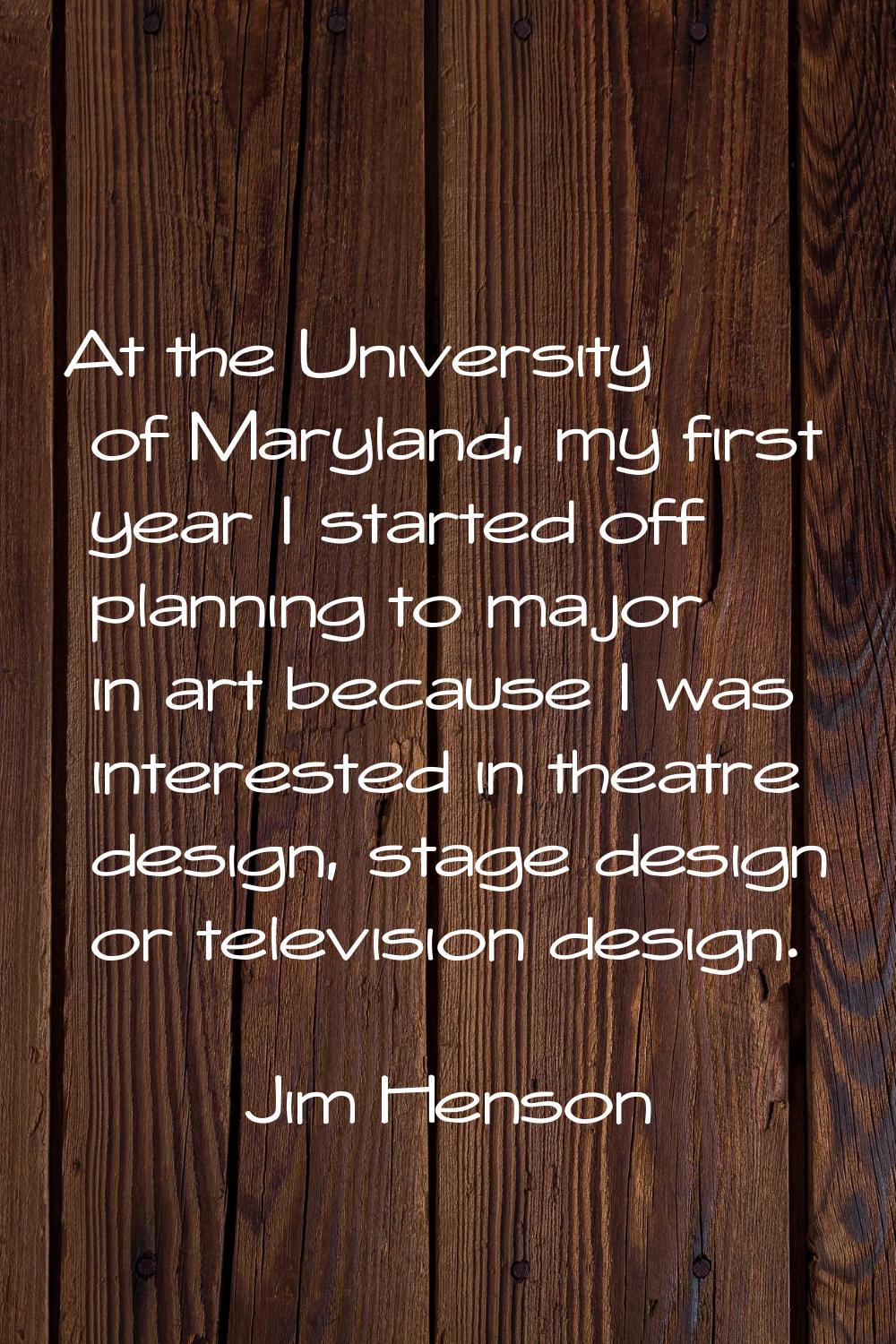 At the University of Maryland, my first year I started off planning to major in art because I was i