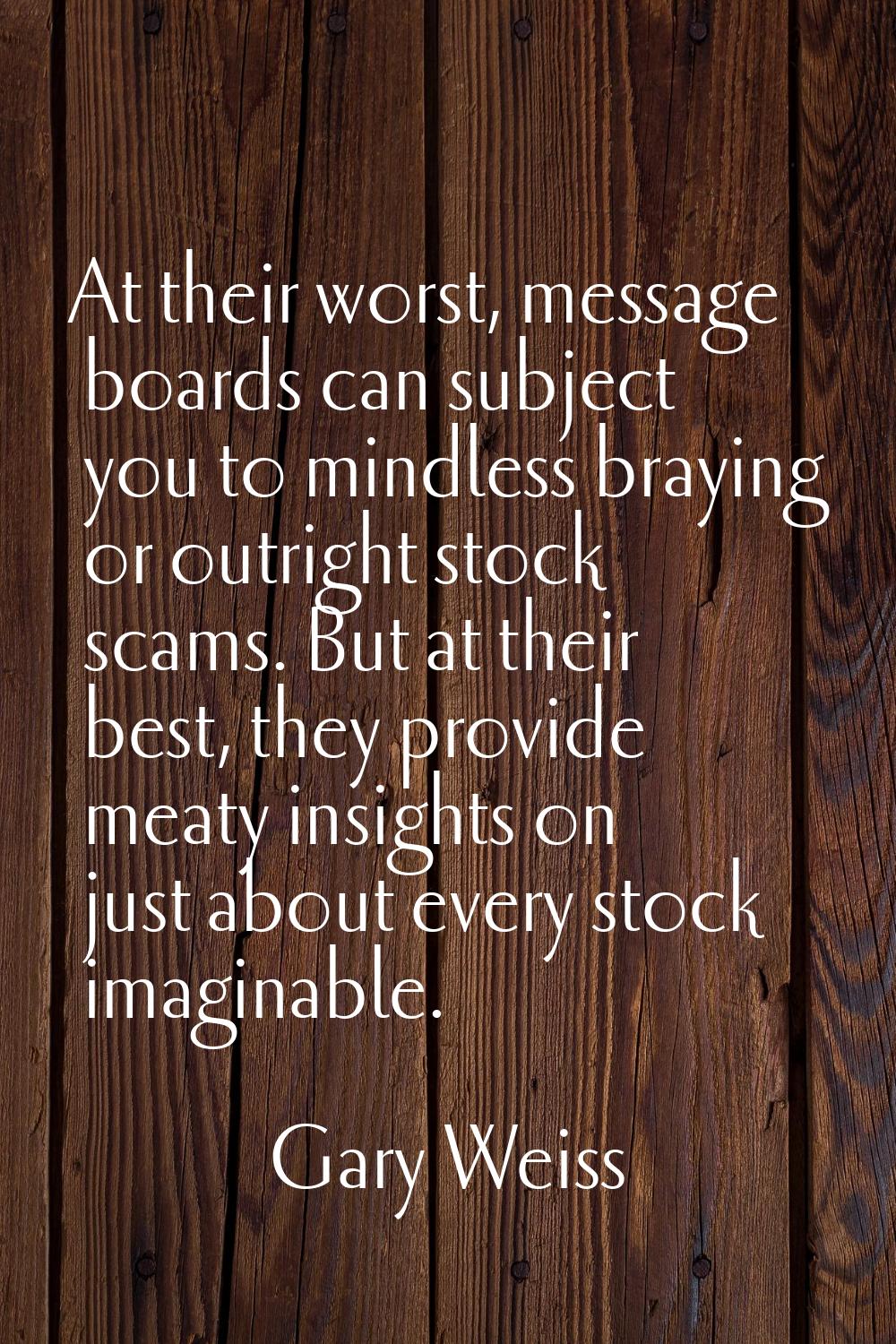 At their worst, message boards can subject you to mindless braying or outright stock scams. But at 