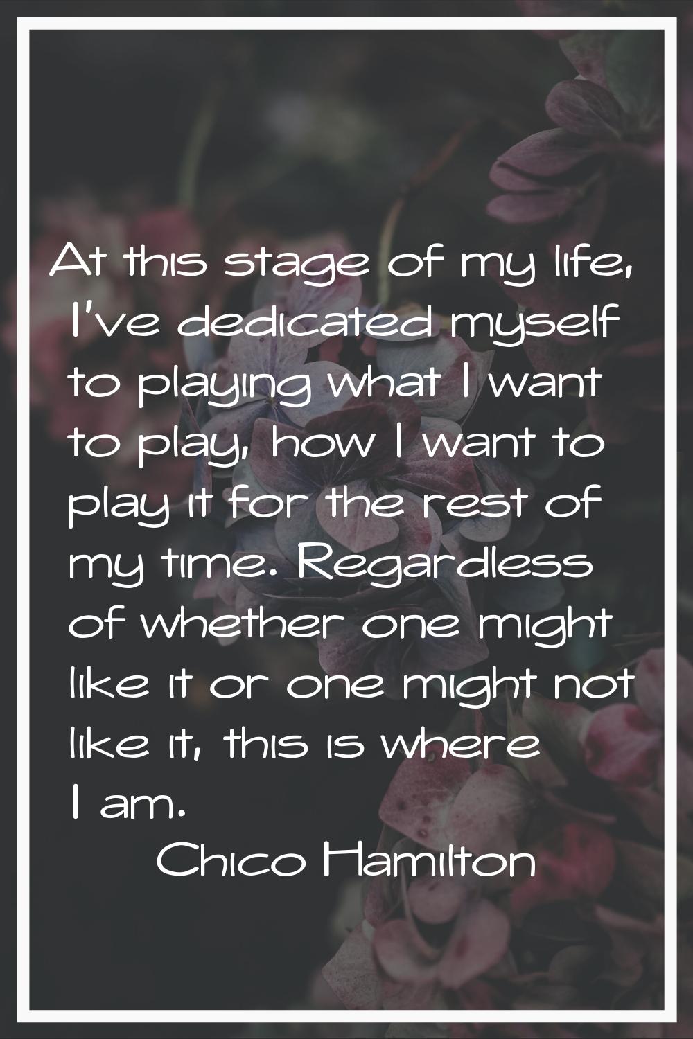 At this stage of my life, I've dedicated myself to playing what I want to play, how I want to play 