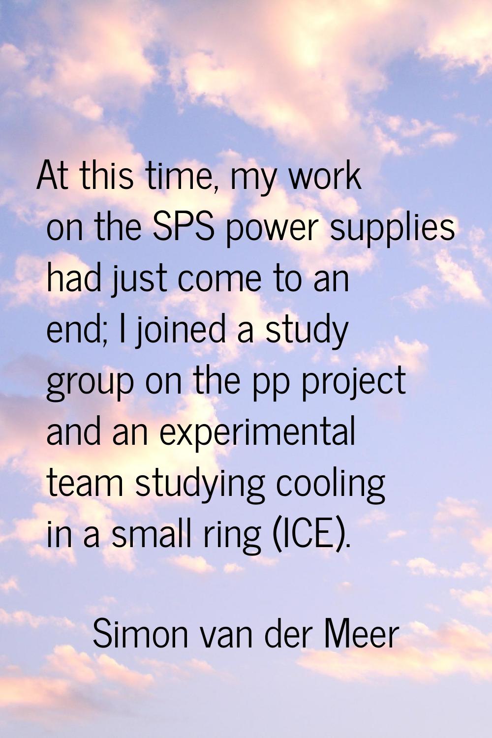 At this time, my work on the SPS power supplies had just come to an end; I joined a study group on 