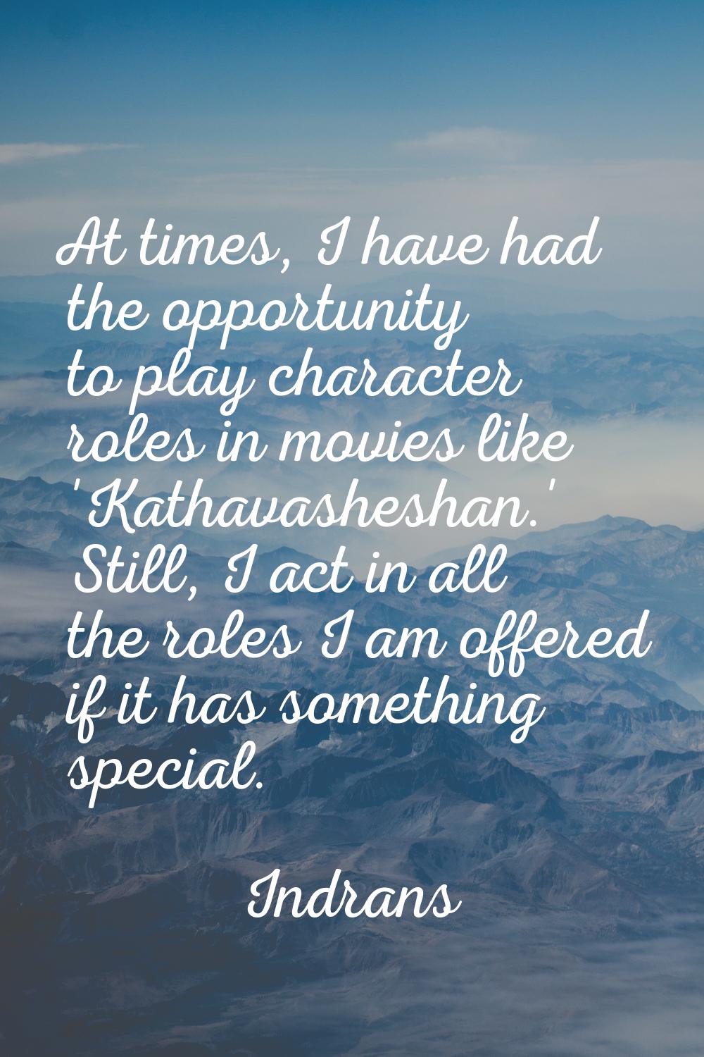 At times, I have had the opportunity to play character roles in movies like 'Kathavasheshan.' Still