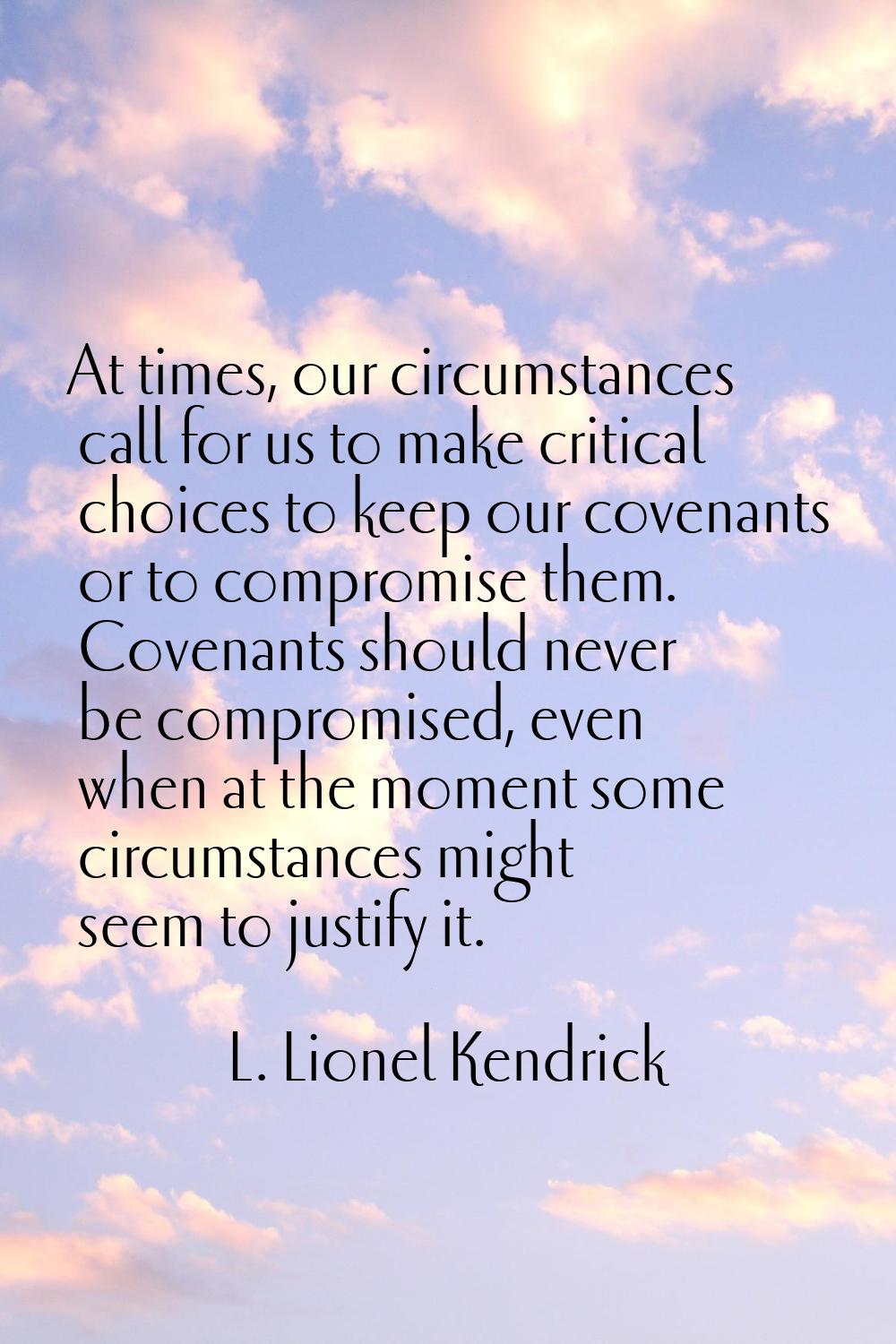 At times, our circumstances call for us to make critical choices to keep our covenants or to compro