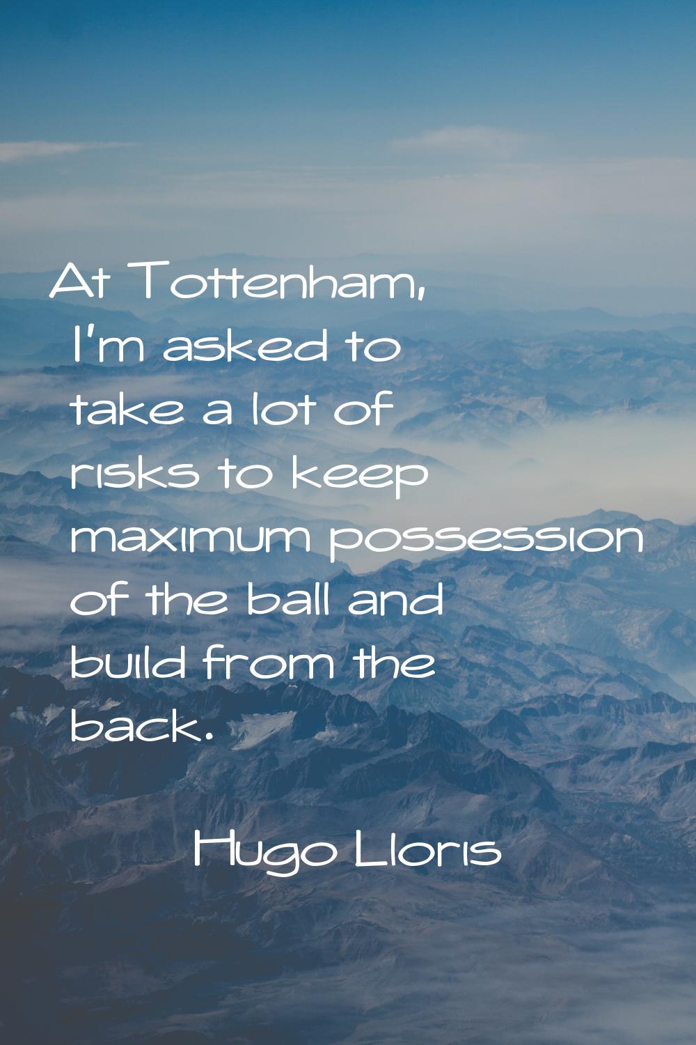 At Tottenham, I'm asked to take a lot of risks to keep maximum possession of the ball and build fro