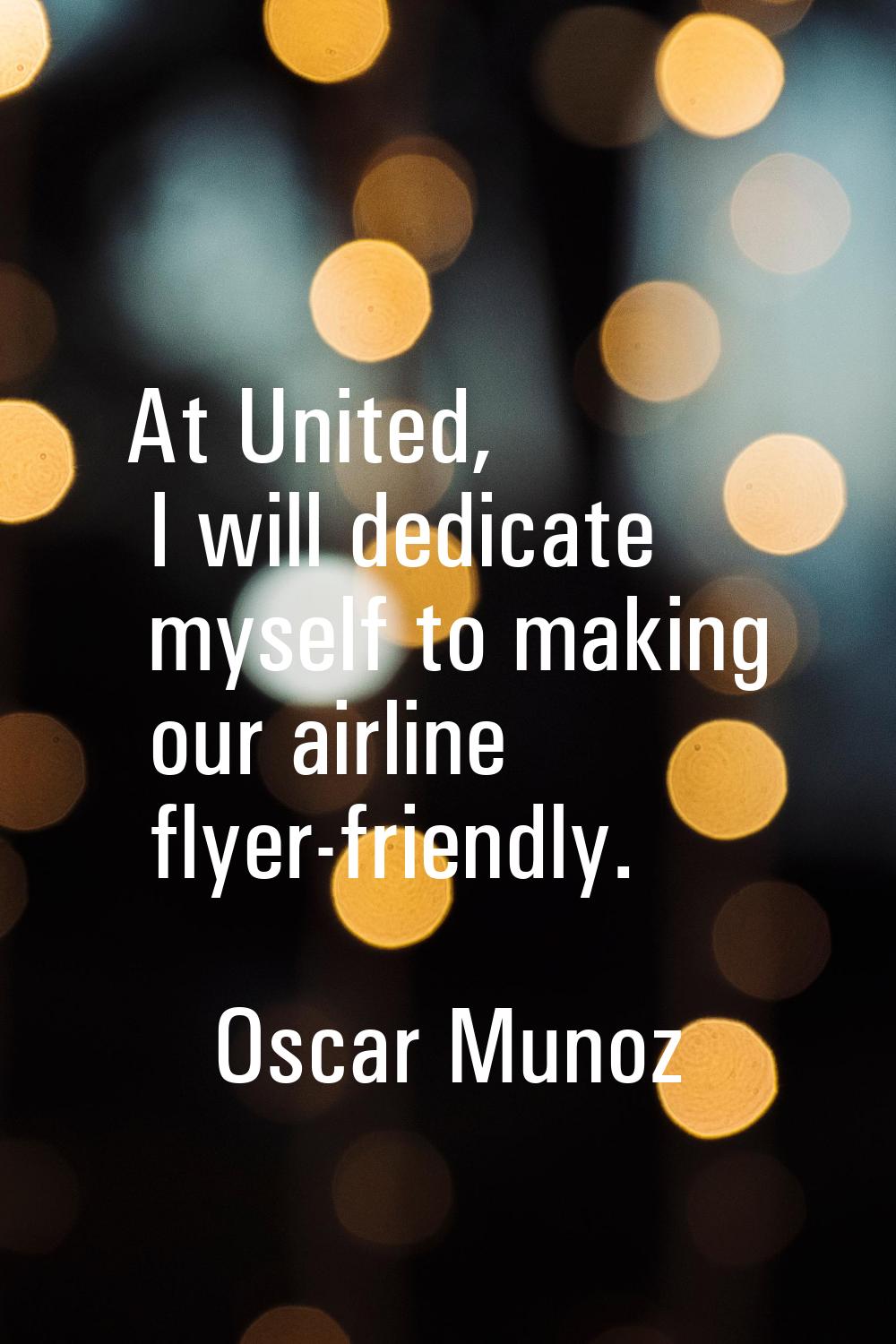 At United, I will dedicate myself to making our airline flyer-friendly.