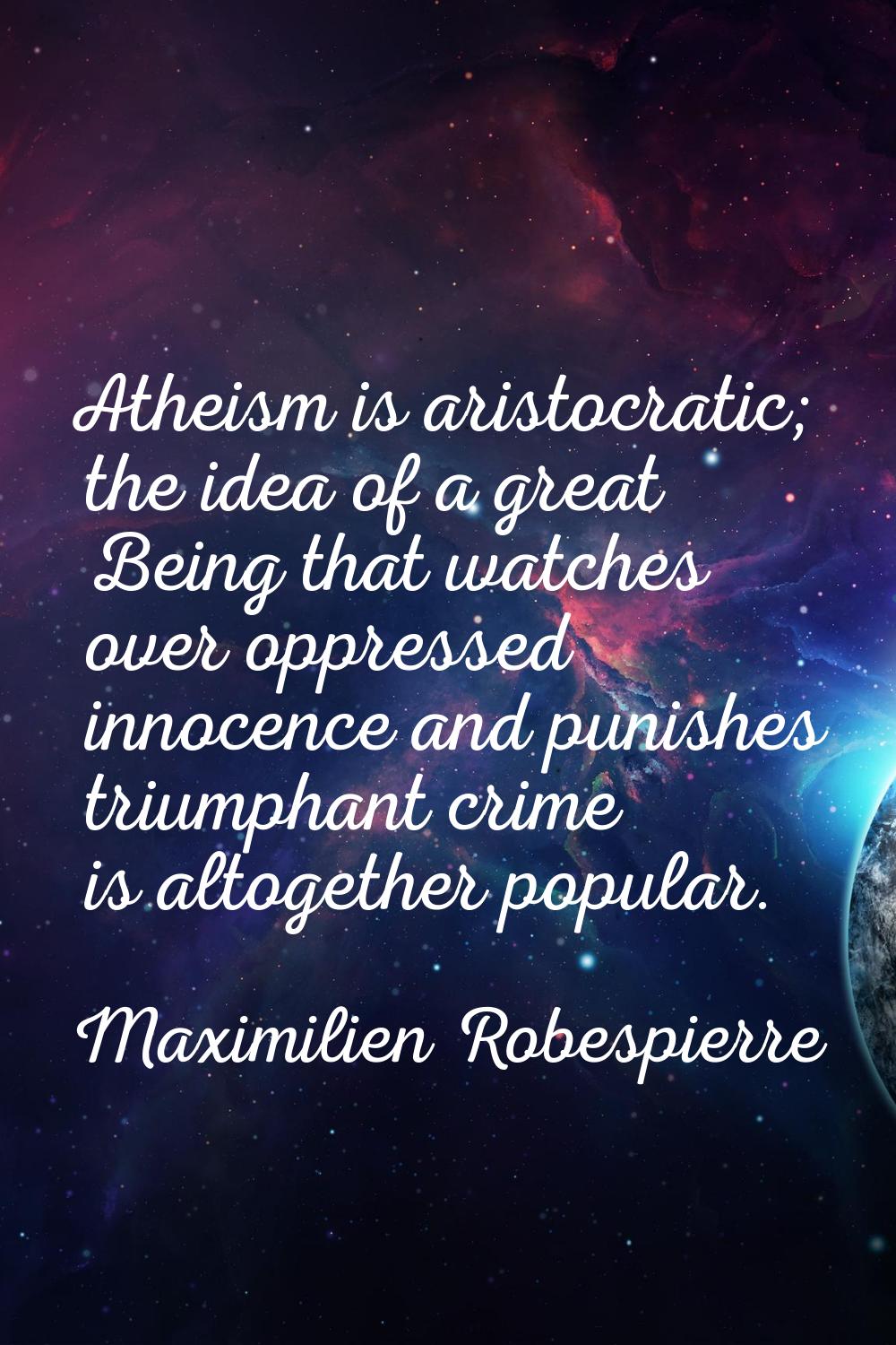 Atheism is aristocratic; the idea of a great Being that watches over oppressed innocence and punish