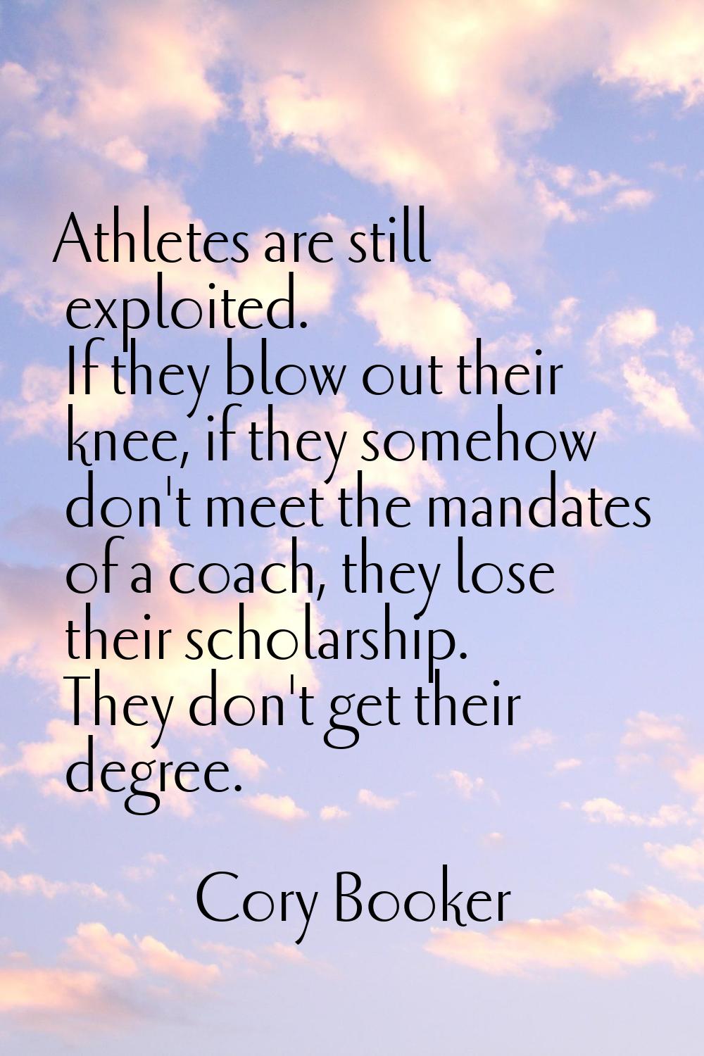 Athletes are still exploited. If they blow out their knee, if they somehow don't meet the mandates 