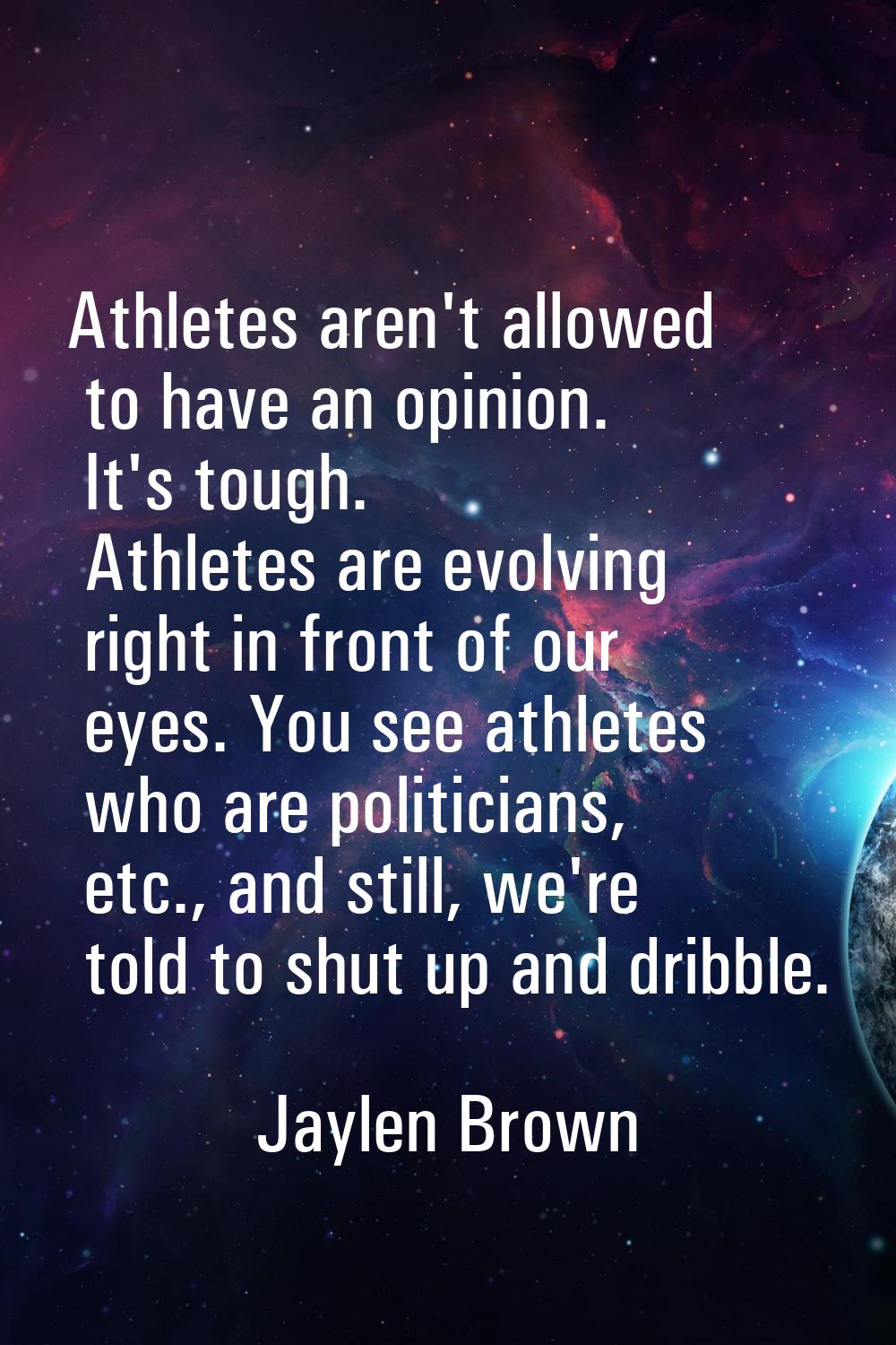 Athletes aren't allowed to have an opinion. It's tough. Athletes are evolving right in front of our