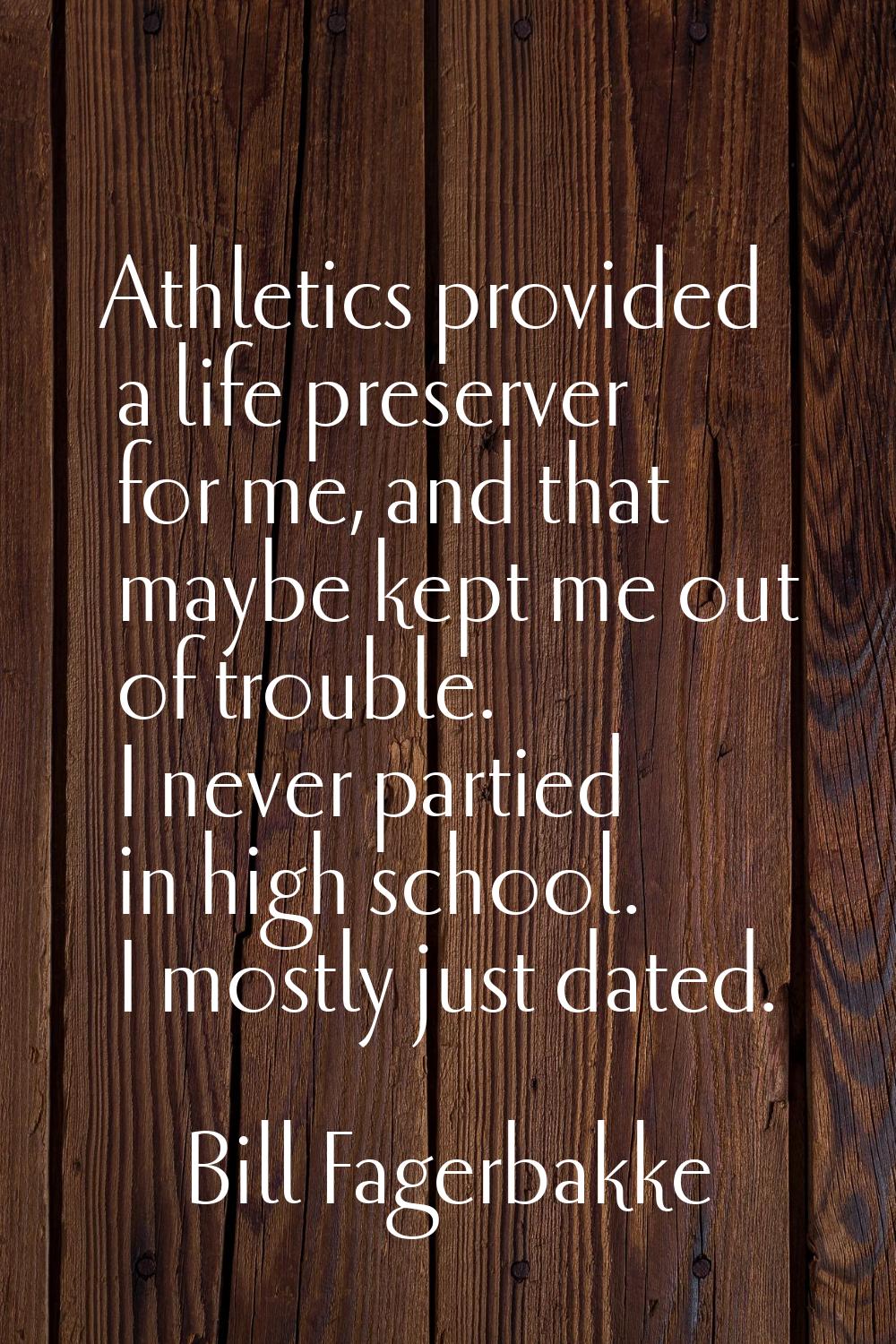 Athletics provided a life preserver for me, and that maybe kept me out of trouble. I never partied 
