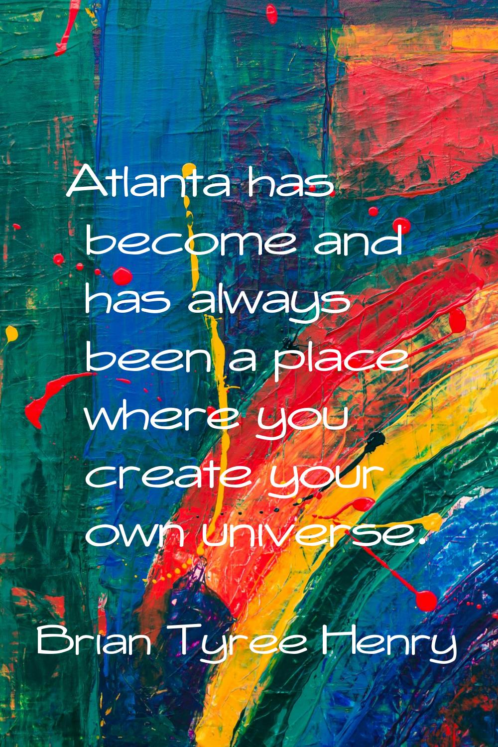 Atlanta has become and has always been a place where you create your own universe.