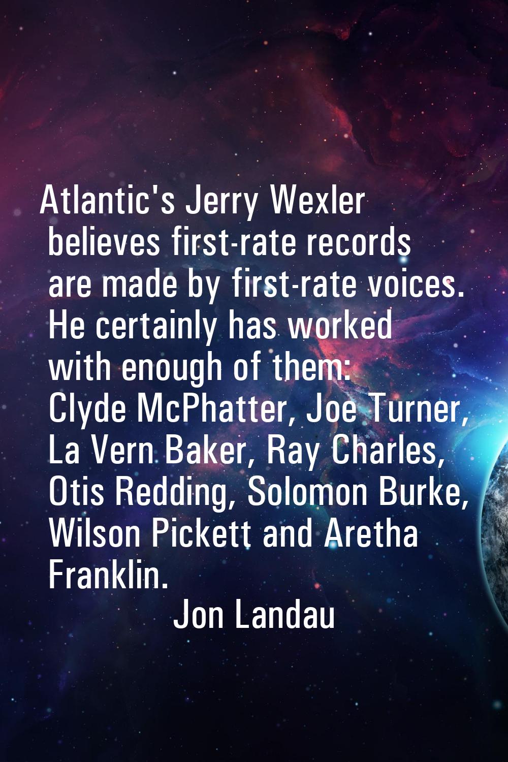 Atlantic's Jerry Wexler believes first-rate records are made by first-rate voices. He certainly has