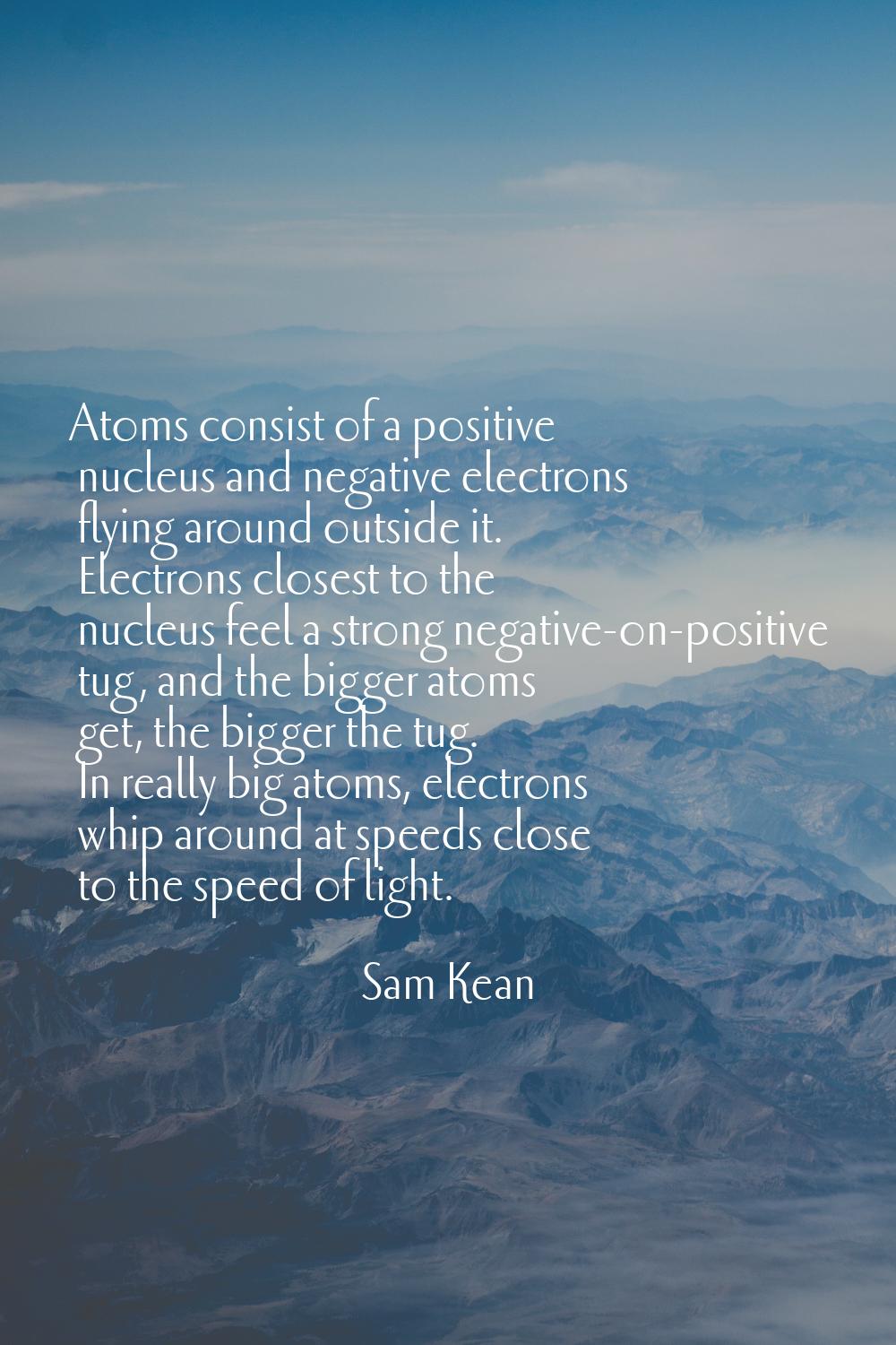 Atoms consist of a positive nucleus and negative electrons flying around outside it. Electrons clos