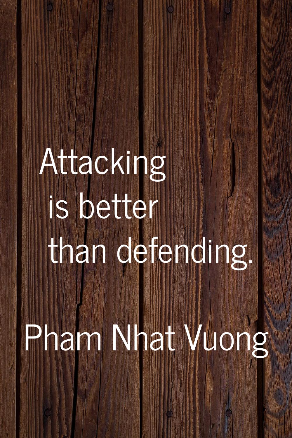 Attacking is better than defending.