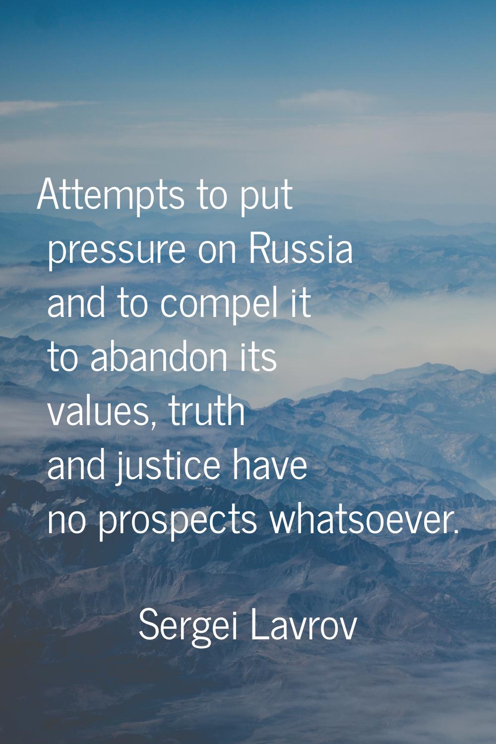Attempts to put pressure on Russia and to compel it to abandon its values, truth and justice have n