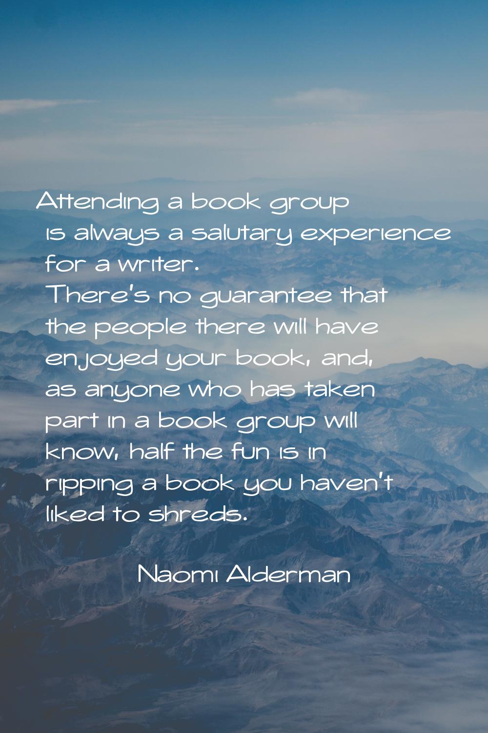 Attending a book group is always a salutary experience for a writer. There's no guarantee that the 