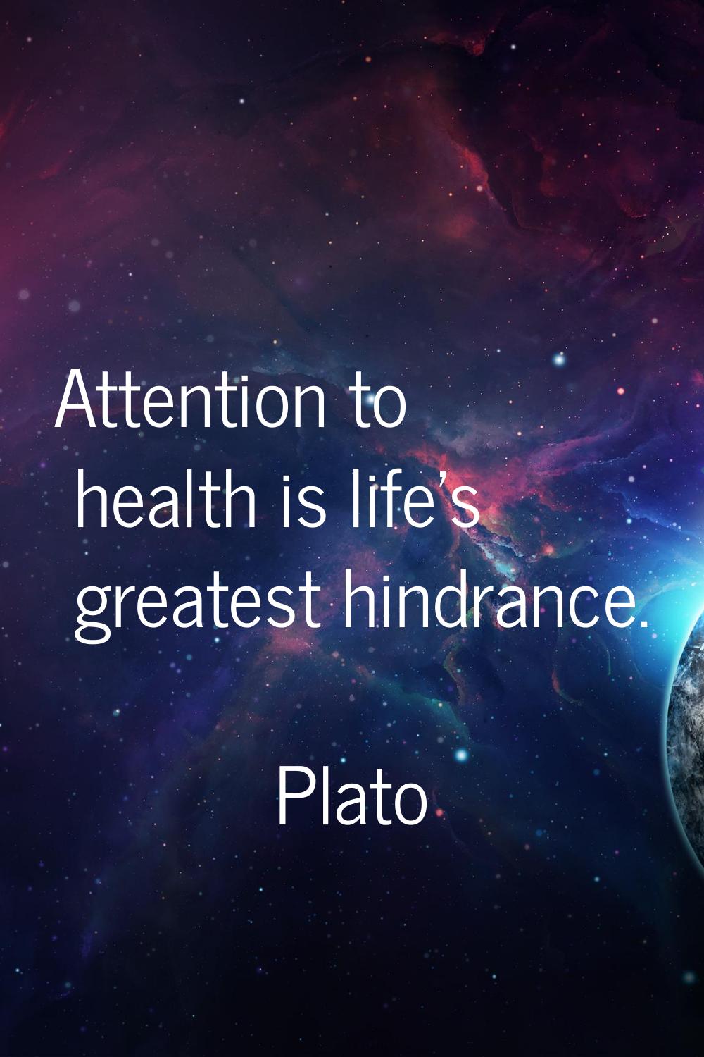 Attention to health is life's greatest hindrance.