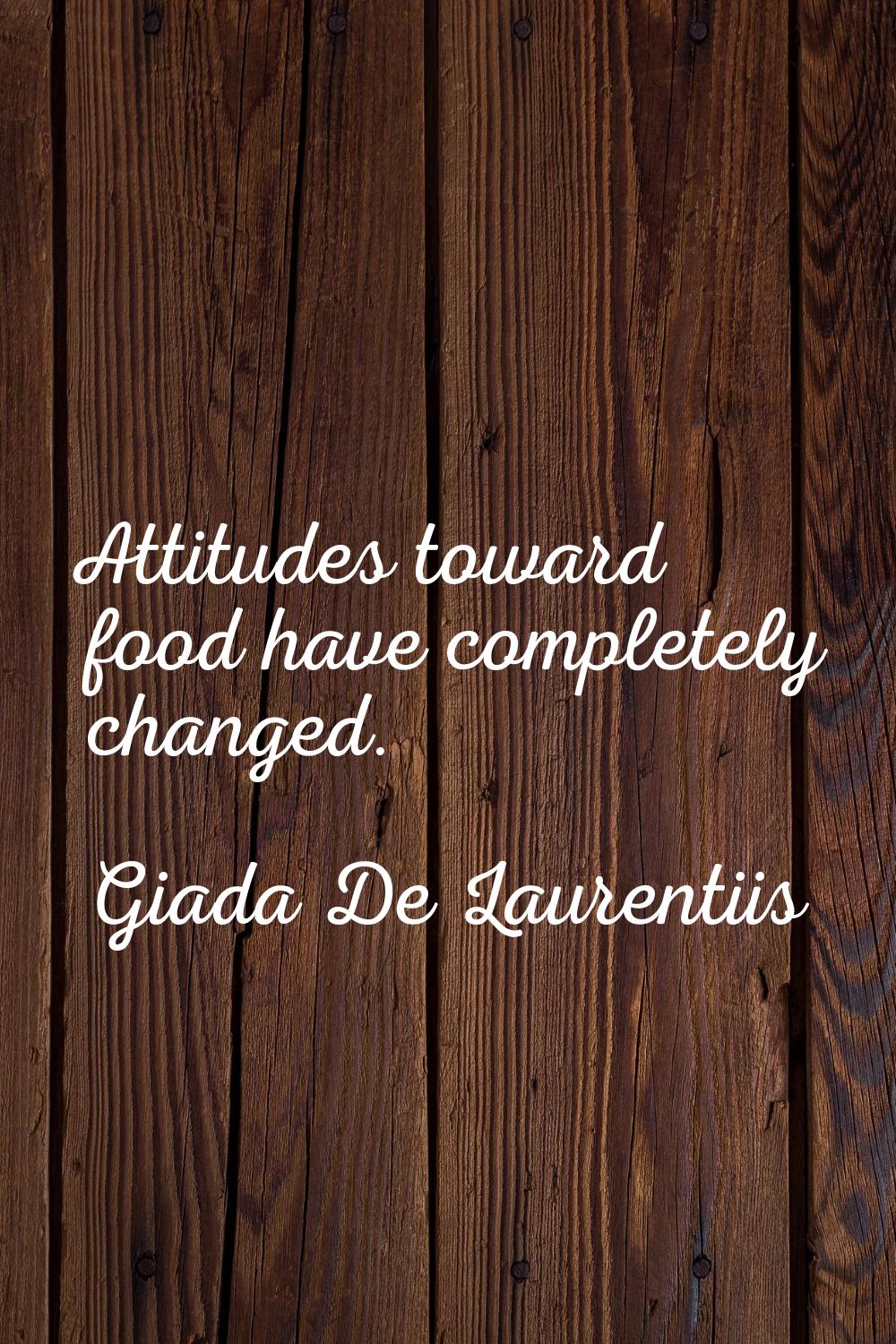Attitudes toward food have completely changed.