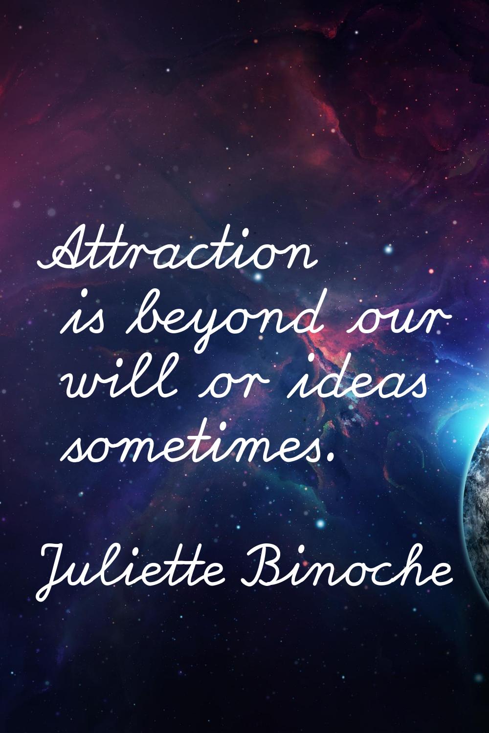 Attraction is beyond our will or ideas sometimes.