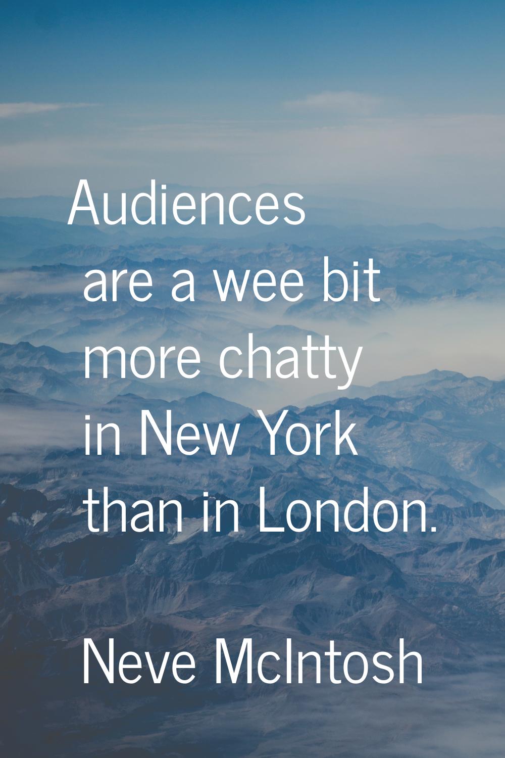 Audiences are a wee bit more chatty in New York than in London.