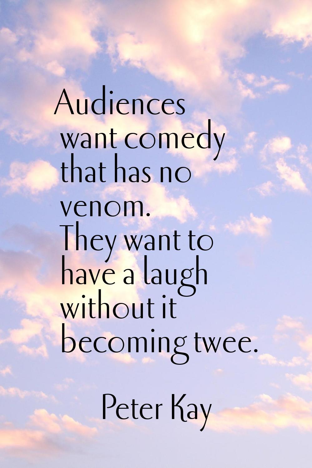 Audiences want comedy that has no venom. They want to have a laugh without it becoming twee.
