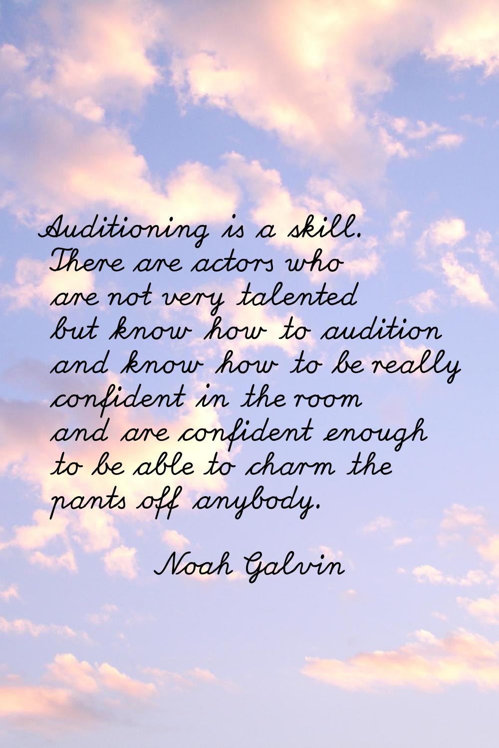 Auditioning is a skill. There are actors who are not very talented but know how to audition and kno
