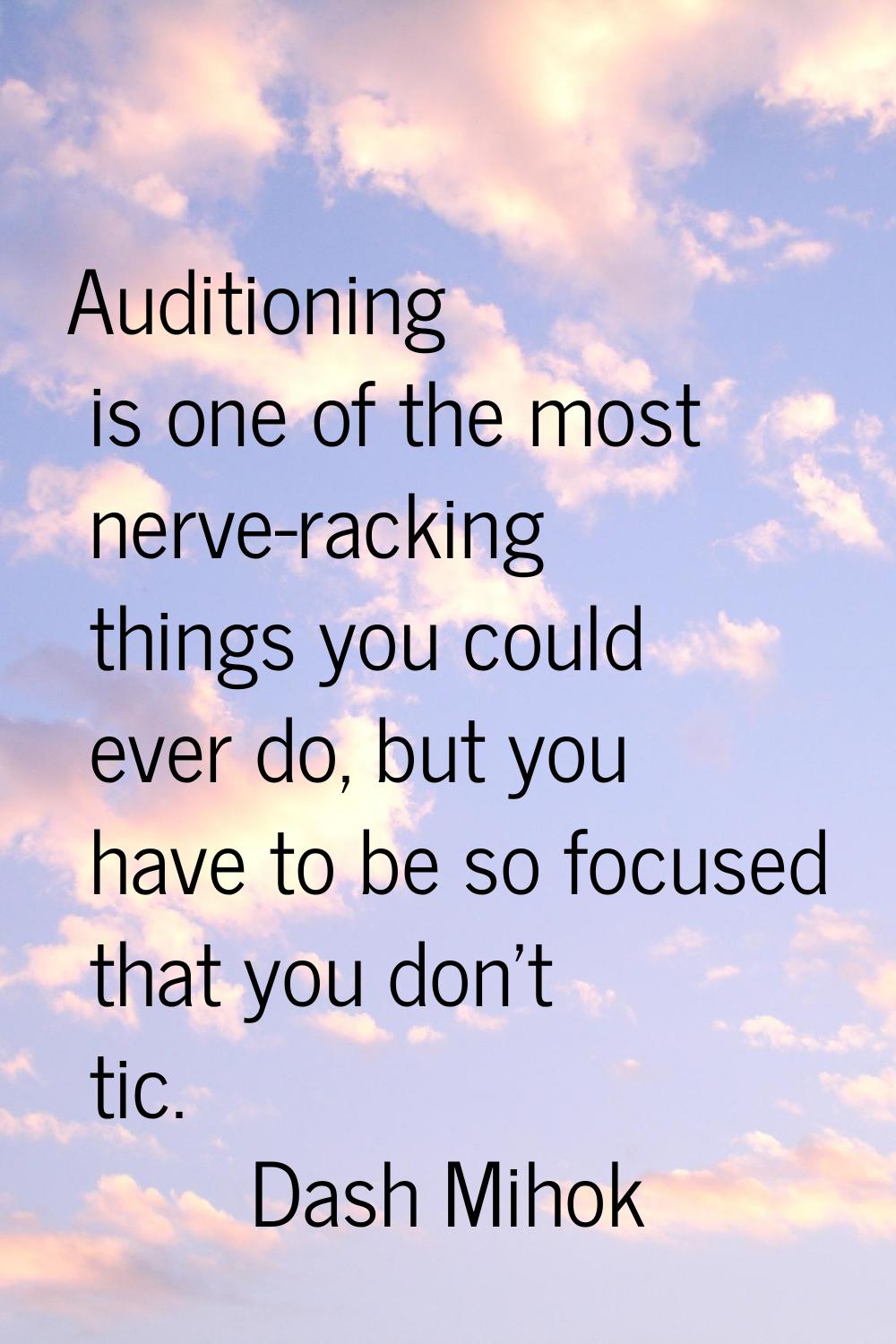 Auditioning is one of the most nerve-racking things you could ever do, but you have to be so focuse