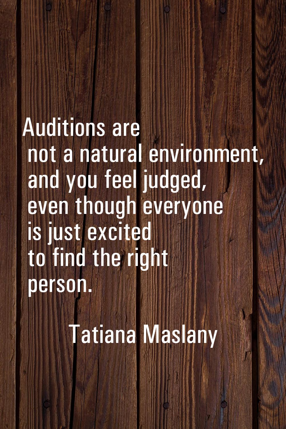 Auditions are not a natural environment, and you feel judged, even though everyone is just excited 