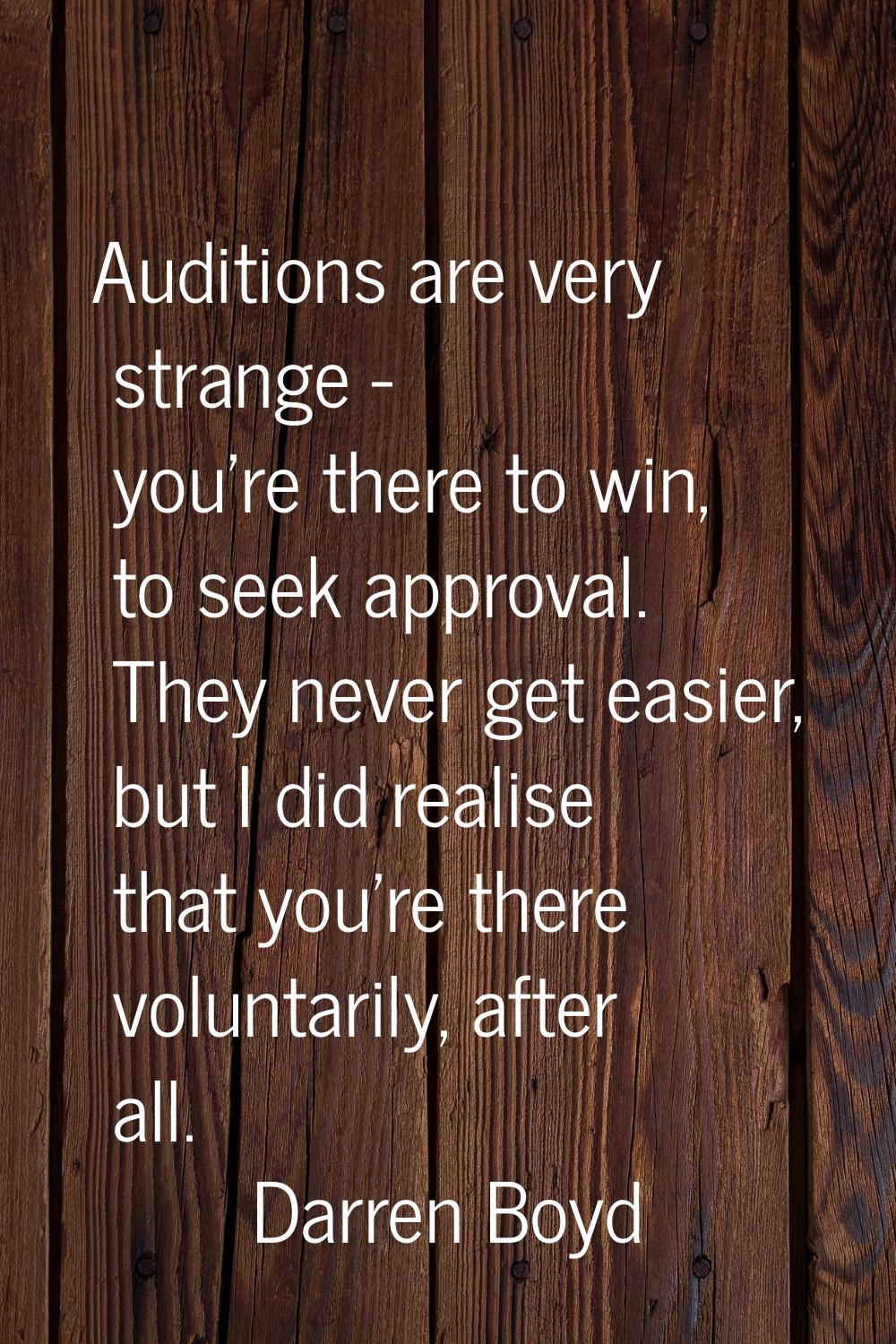 Auditions are very strange - you're there to win, to seek approval. They never get easier, but I di