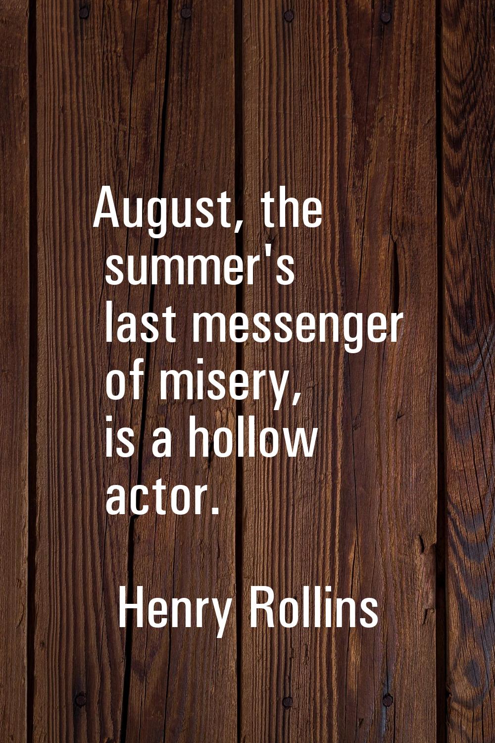 August, the summer's last messenger of misery, is a hollow actor.