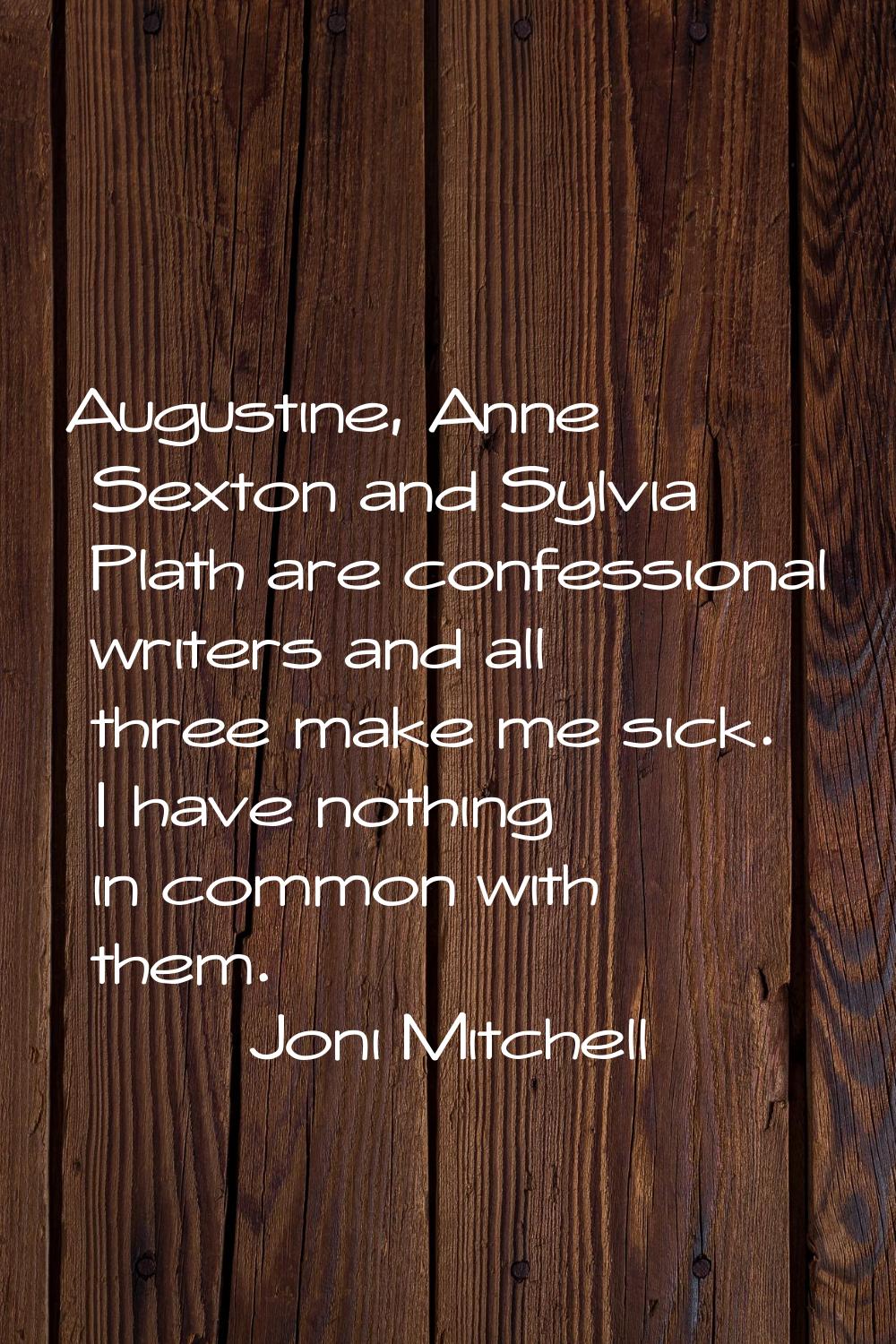Augustine, Anne Sexton and Sylvia Plath are confessional writers and all three make me sick. I have