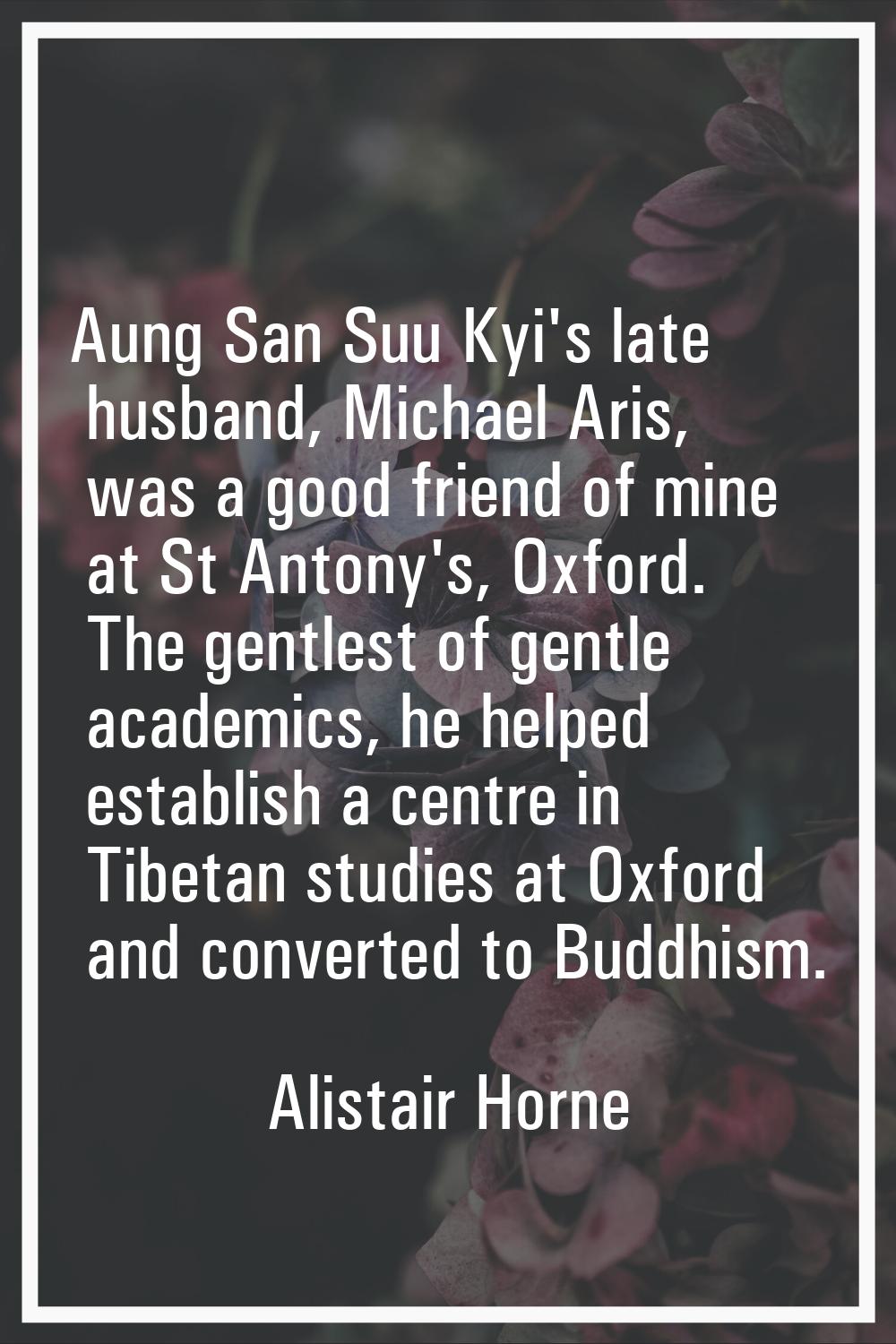 Aung San Suu Kyi's late husband, Michael Aris, was a good friend of mine at St Antony's, Oxford. Th