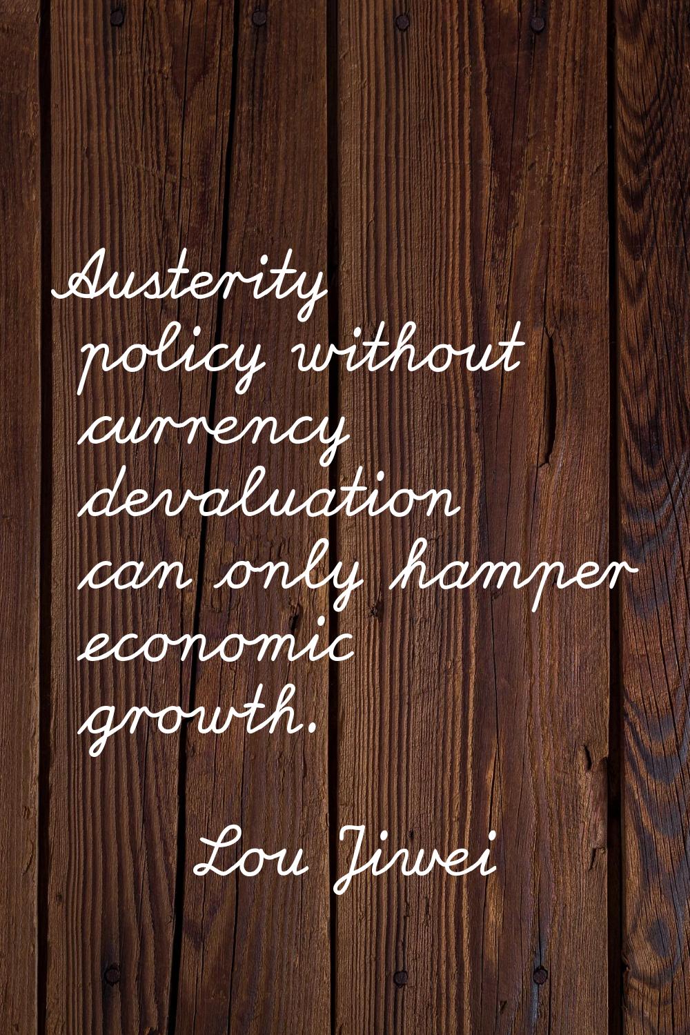 Austerity policy without currency devaluation can only hamper economic growth.