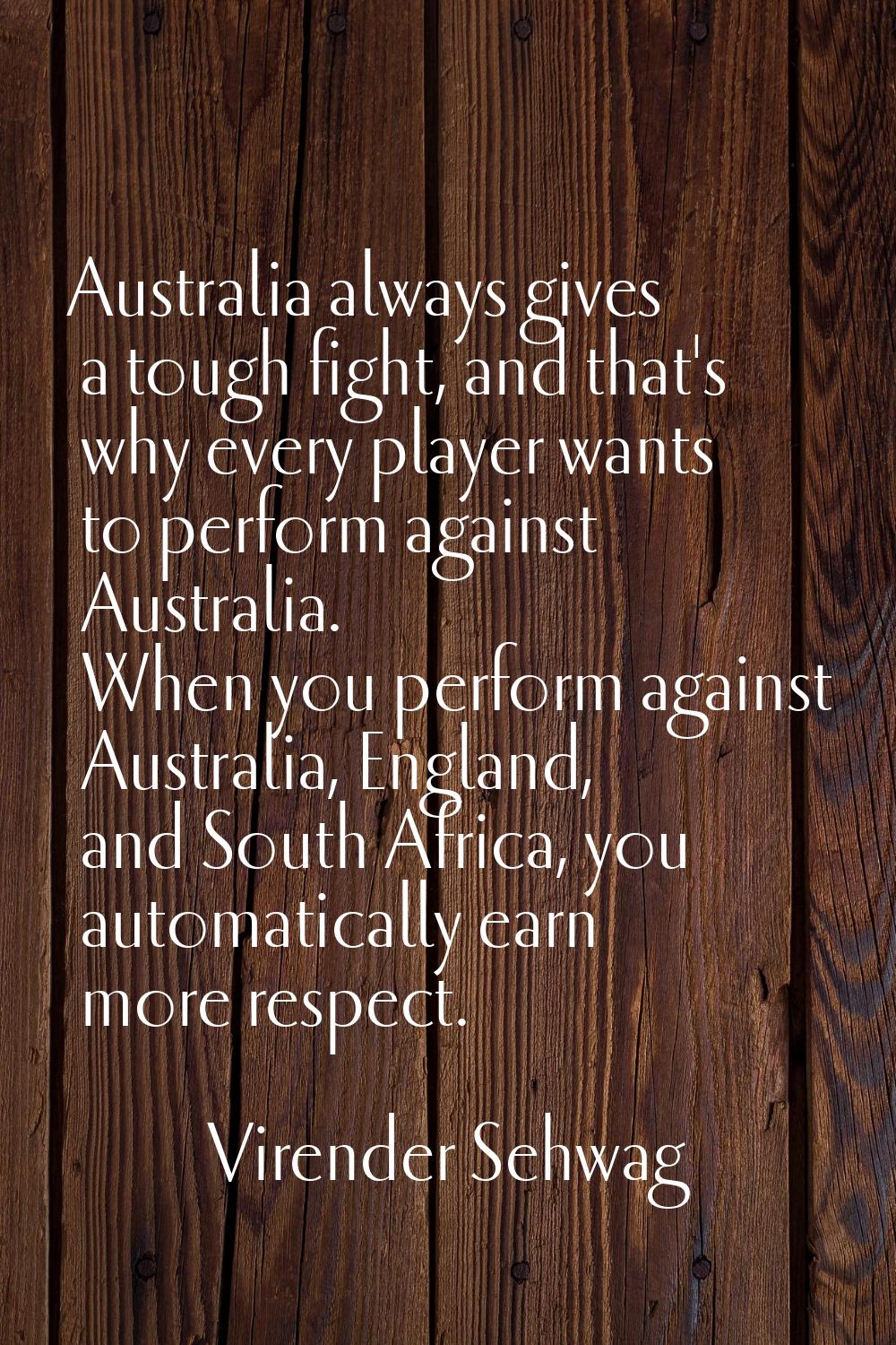 Australia always gives a tough fight, and that's why every player wants to perform against Australi