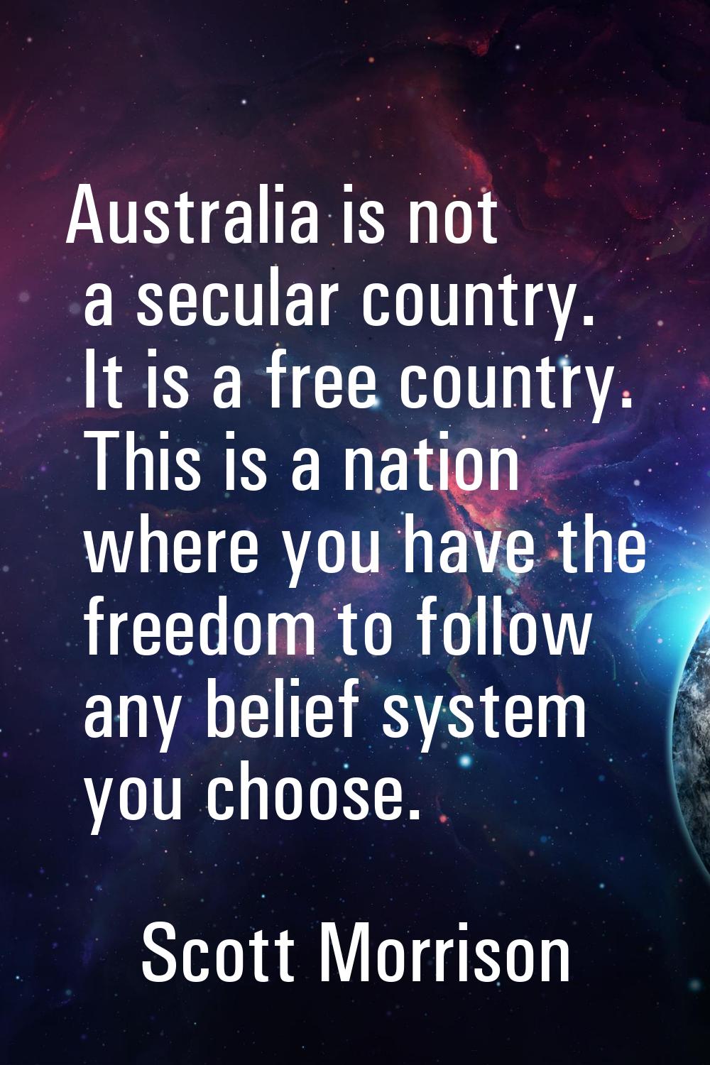 Australia is not a secular country. It is a free country. This is a nation where you have the freed