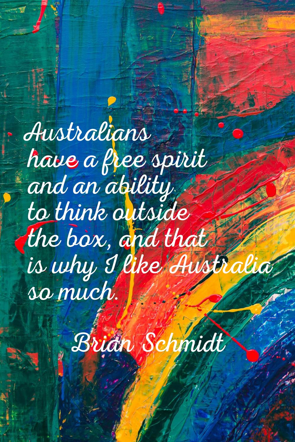 Australians have a free spirit and an ability to think outside the box, and that is why I like Aust